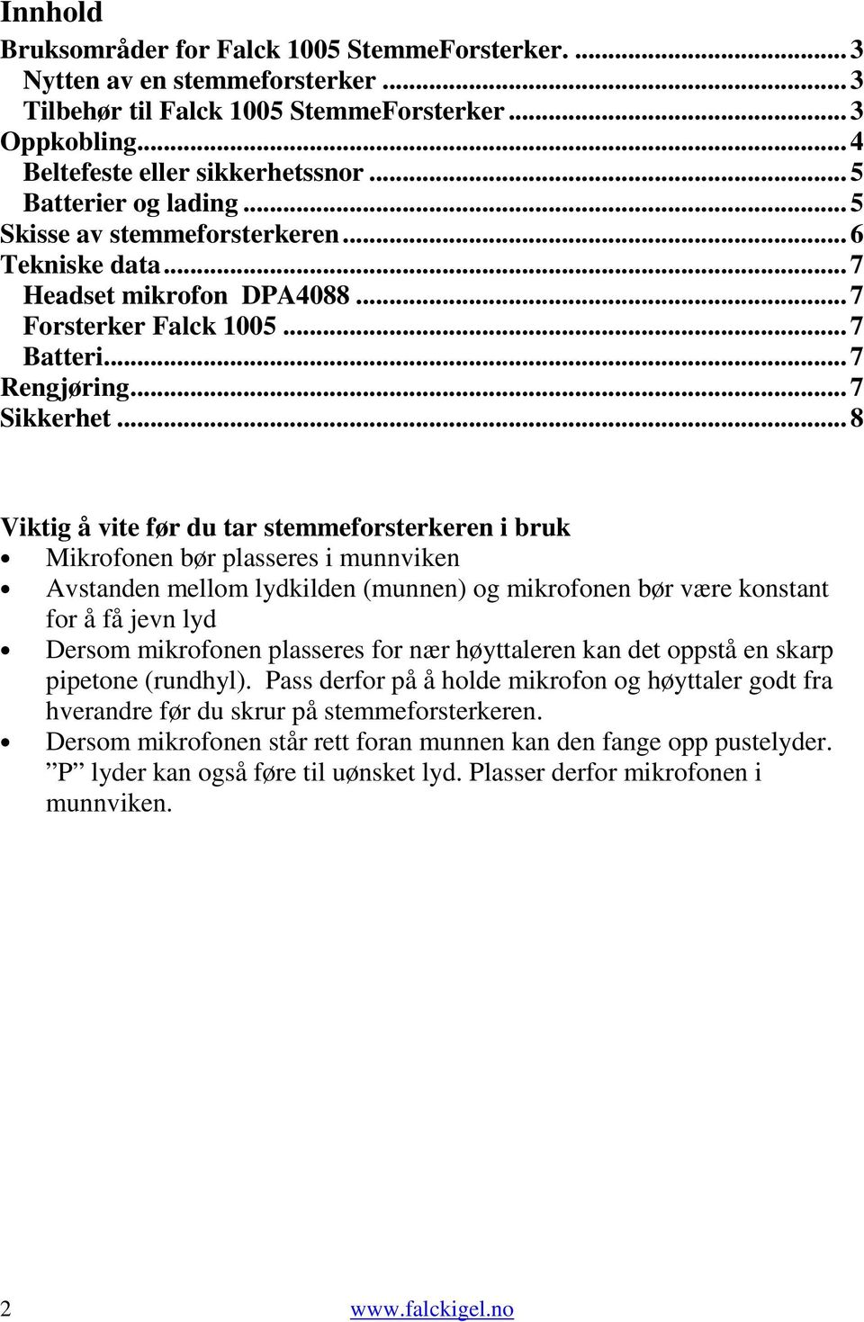 .. 8 Viktig å vite før du tar stemmeforsterkeren i bruk Mikrofonen bør plasseres i munnviken Avstanden mellom lydkilden (munnen) og mikrofonen bør være konstant for å få jevn lyd Dersom mikrofonen