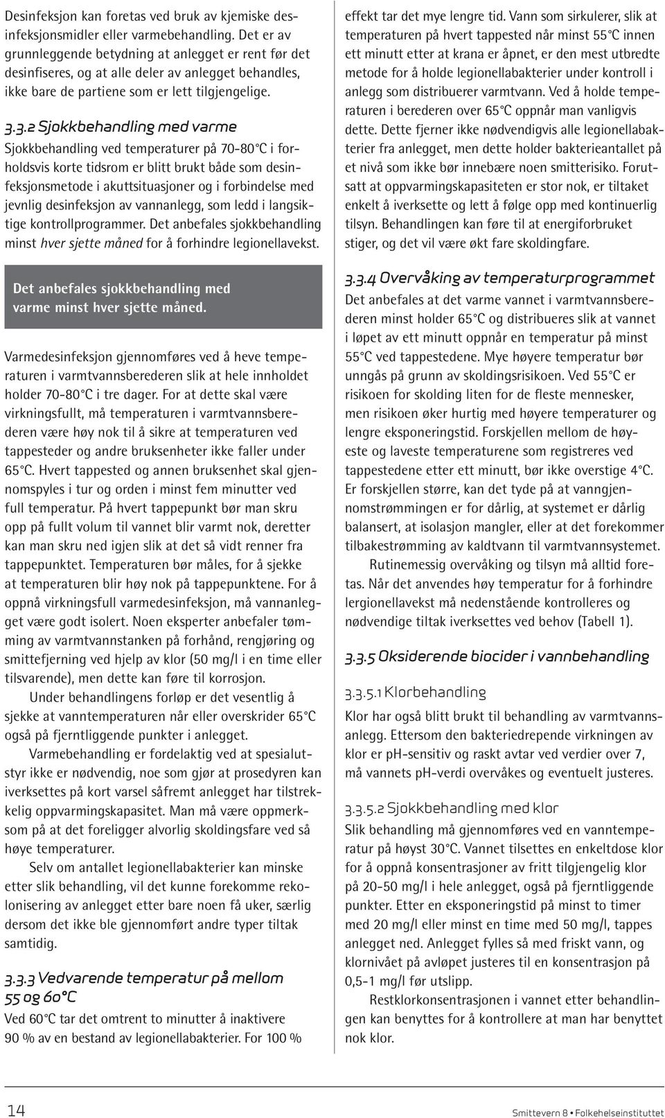 3.2 Sjokkbehandling med varme Sjokkbehandling ved temperaturer på 70-80 C i forholdsvis korte tidsrom er blitt brukt både som desinfeksjonsmetode i akuttsituasjoner og i forbindelse med jevnlig