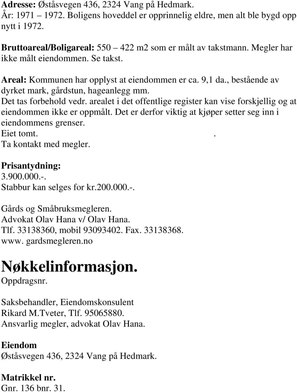 arealet i det offentlige register kan vise forskjellig og at eiendommen ikke er oppmålt. Det er derfor viktig at kjøper setter seg inn i eiendommens grenser. Eiet tomt.. Ta kontakt med megler.