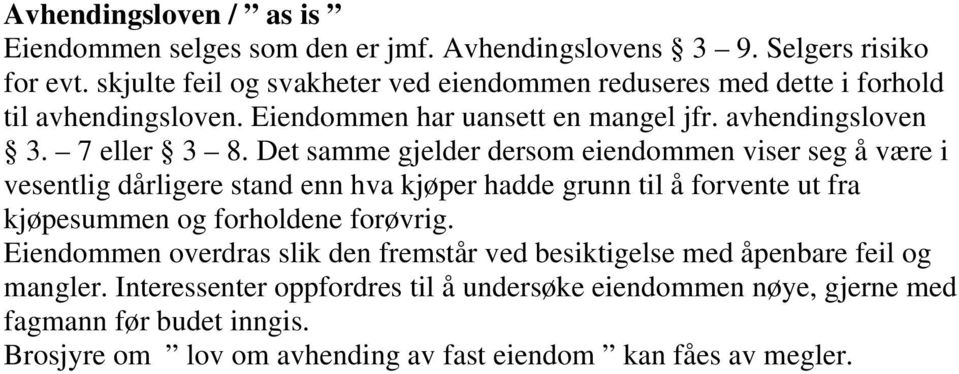 Det samme gjelder dersom eiendommen viser seg å være i vesentlig dårligere stand enn hva kjøper hadde grunn til å forvente ut fra kjøpesummen og forholdene forøvrig.