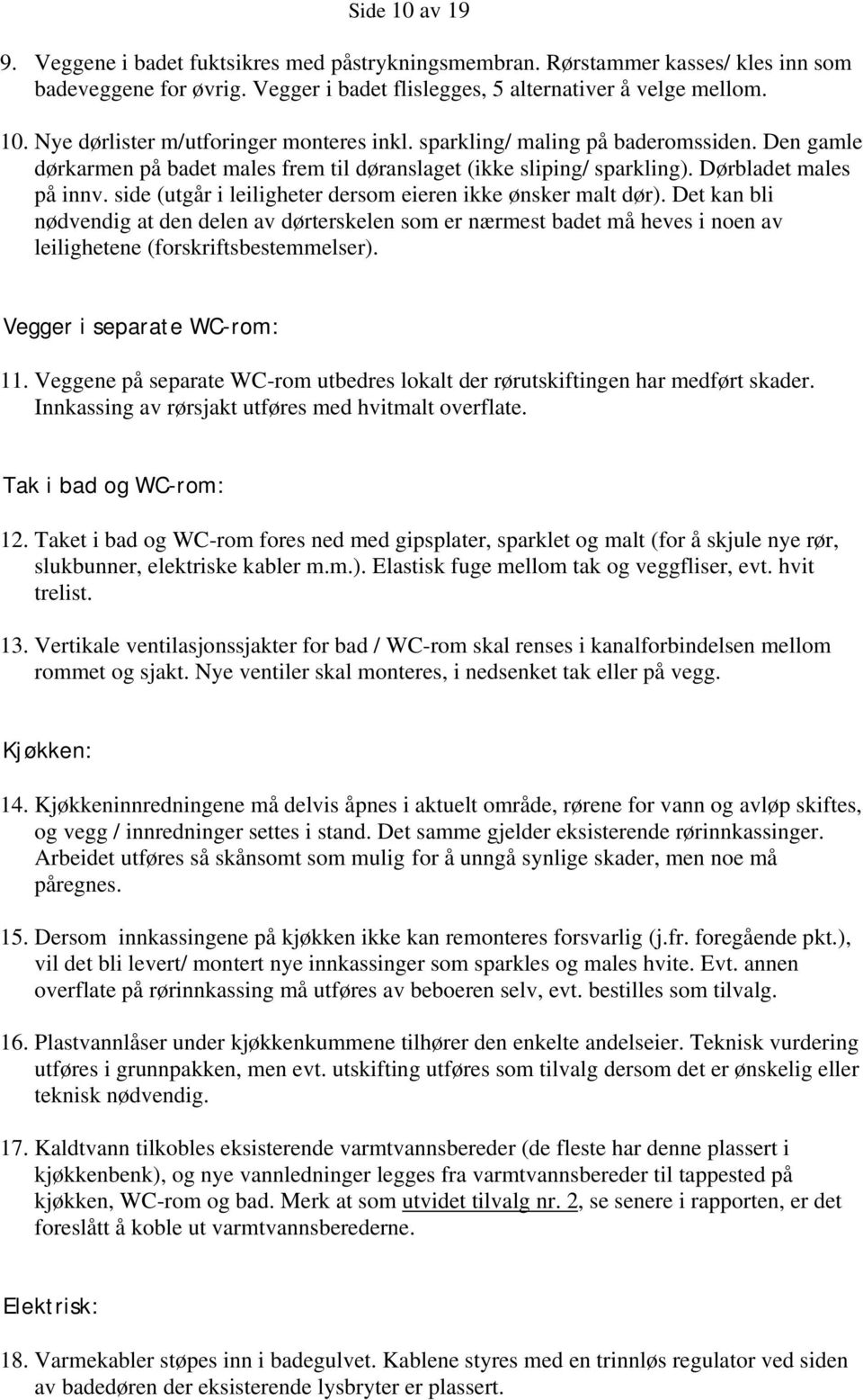 side (utgår i leiligheter dersom eieren ikke ønsker malt dør). Det kan bli nødvendig at den delen av dørterskelen som er nærmest badet må heves i noen av leilighetene (forskriftsbestemmelser).