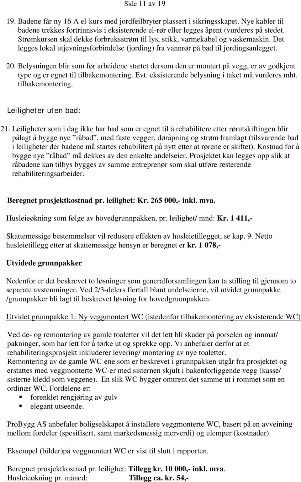 Belysningen blir som før arbeidene startet dersom den er montert på vegg, er av godkjent type og er egnet til tilbakemontering. Evt. eksisterende belysning i taket må vurderes mht. tilbakemontering. Leiligheter uten bad: 21.