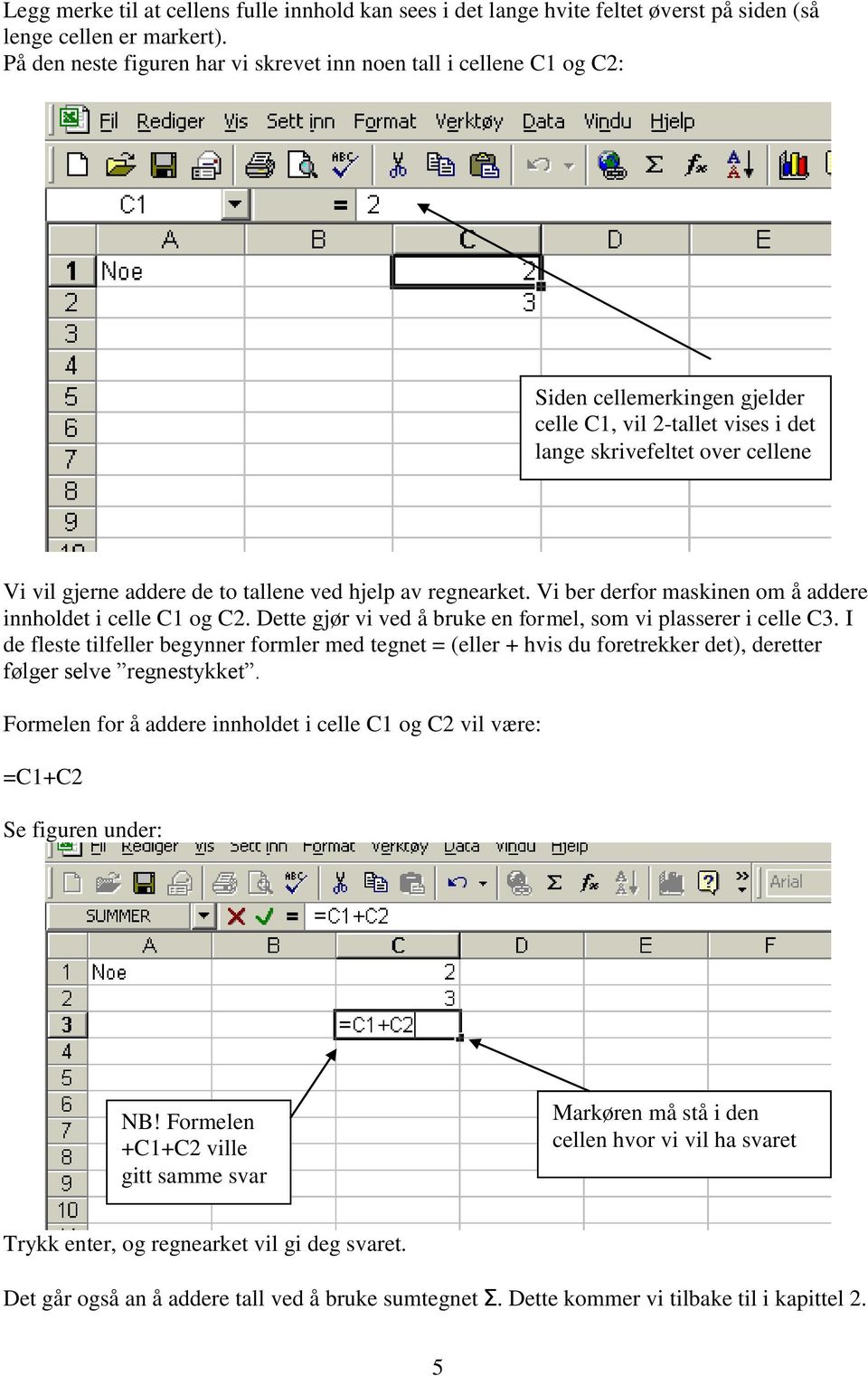 tallene ved hjelp av regnearket. Vi ber derfor maskinen om å addere innholdet i celle C1 og C2. Dette gjør vi ved å bruke en formel, som vi plasserer i celle C3.