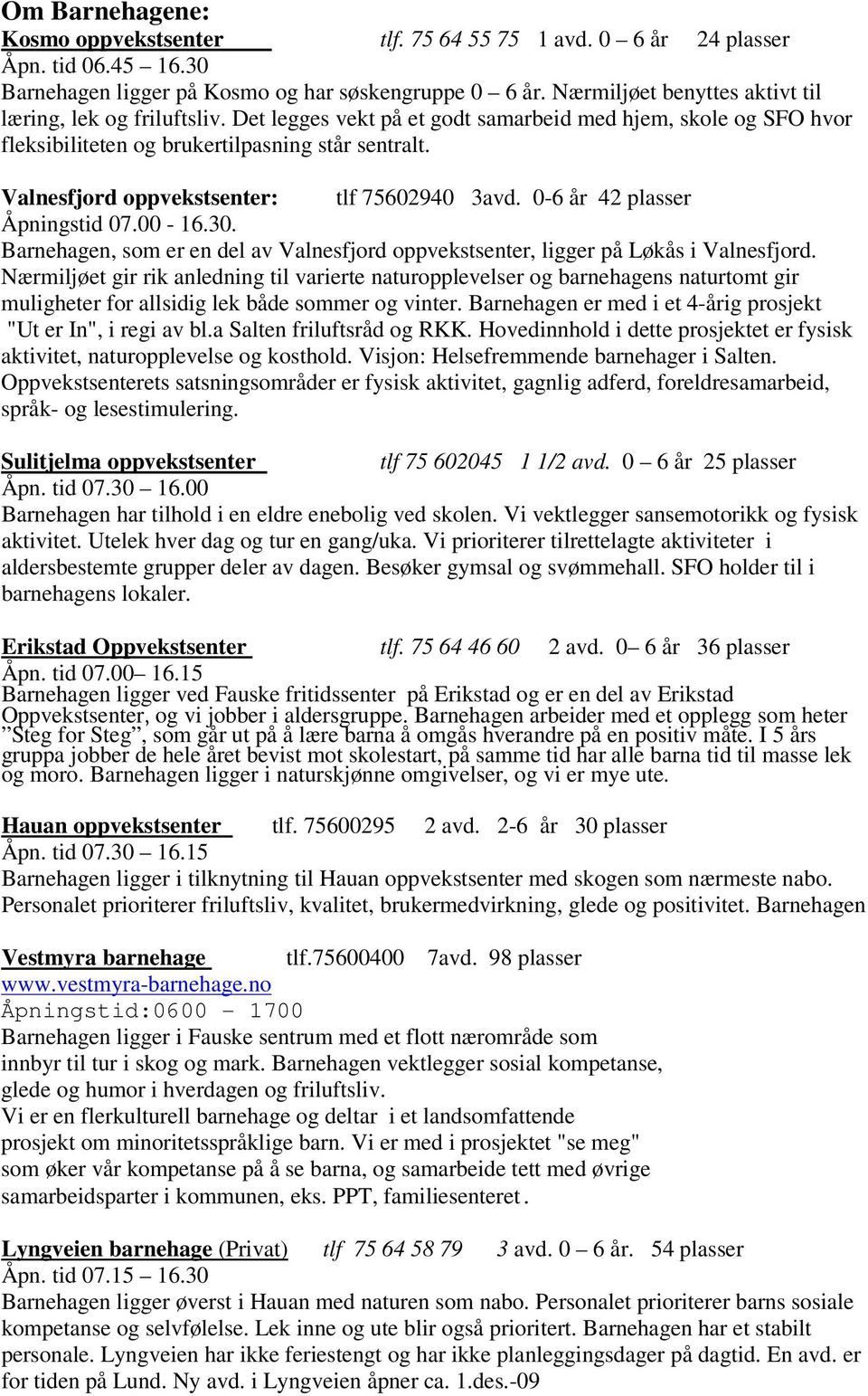 Valnesfjord oppvekstsenter: tlf 75602940 3avd. 0-6 år 42 plasser Åpningstid 07.00-16.30. Barnehagen, som er en del av Valnesfjord oppvekstsenter, ligger på Løkås i Valnesfjord.