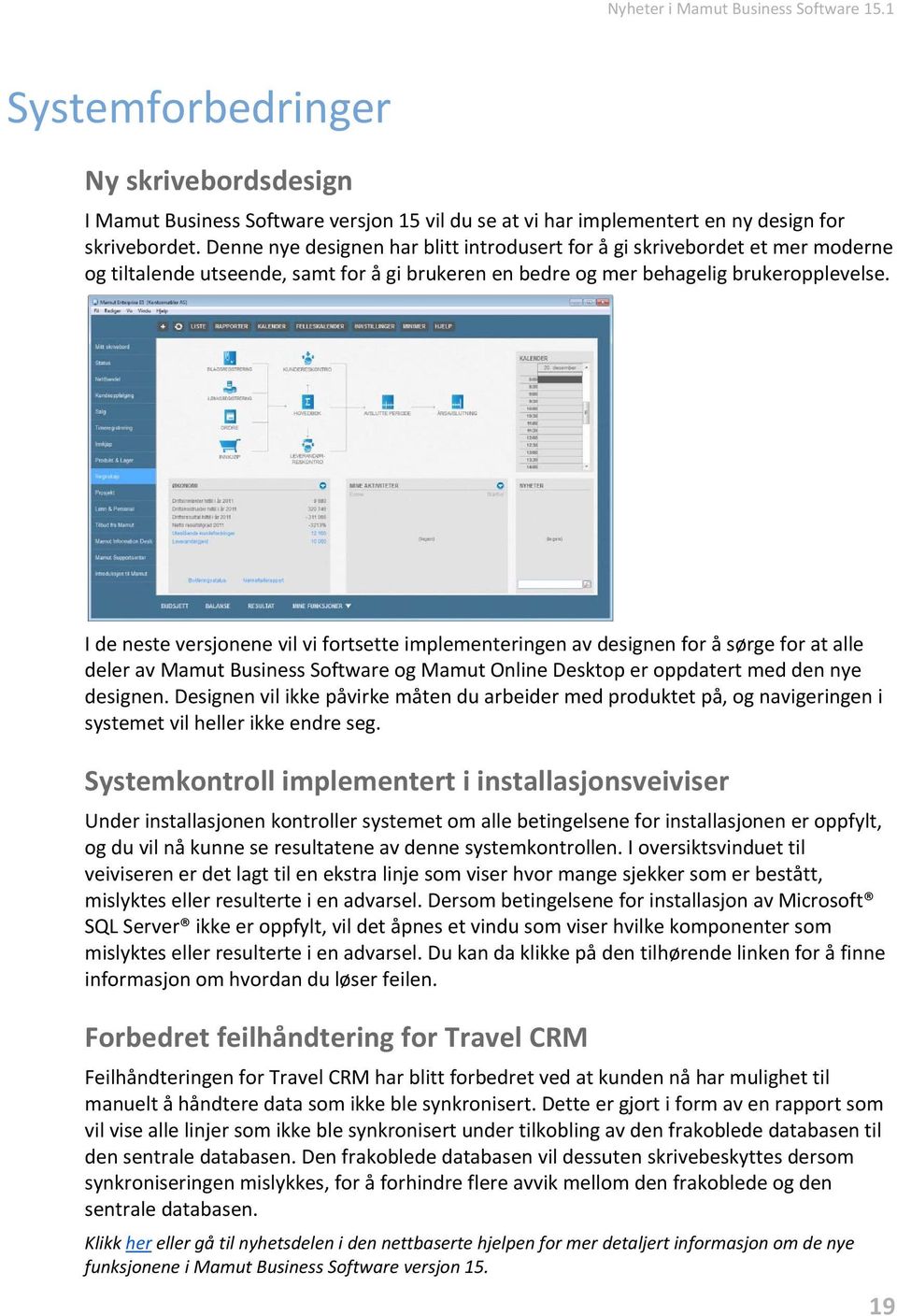 I de neste versjonene vil vi fortsette implementeringen av designen for å sørge for at alle deler av Mamut Business Software og Mamut Online Desktop er oppdatert med den nye designen.