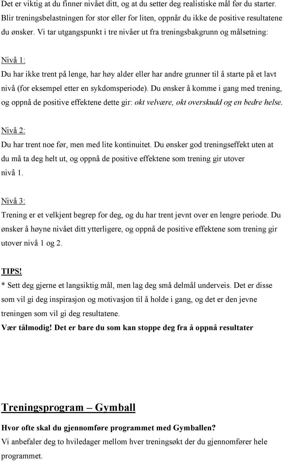 sykdomsperiode). Du ønsker å komme i gang med trening, og oppnå de positive effektene dette gir: økt velvære, økt overskudd og en bedre helse. Nivå 2: Du har trent noe før, men med lite kontinuitet.