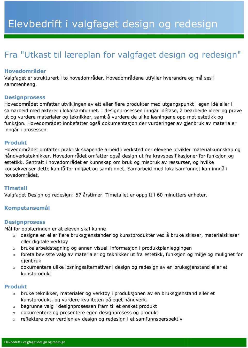 I designprosessen inngår idéfase, å bearbeide ideer og prøve ut og vurdere materialer og teknikker, samt å vurdere de ulike løsningene opp mot estetikk og funksjon.