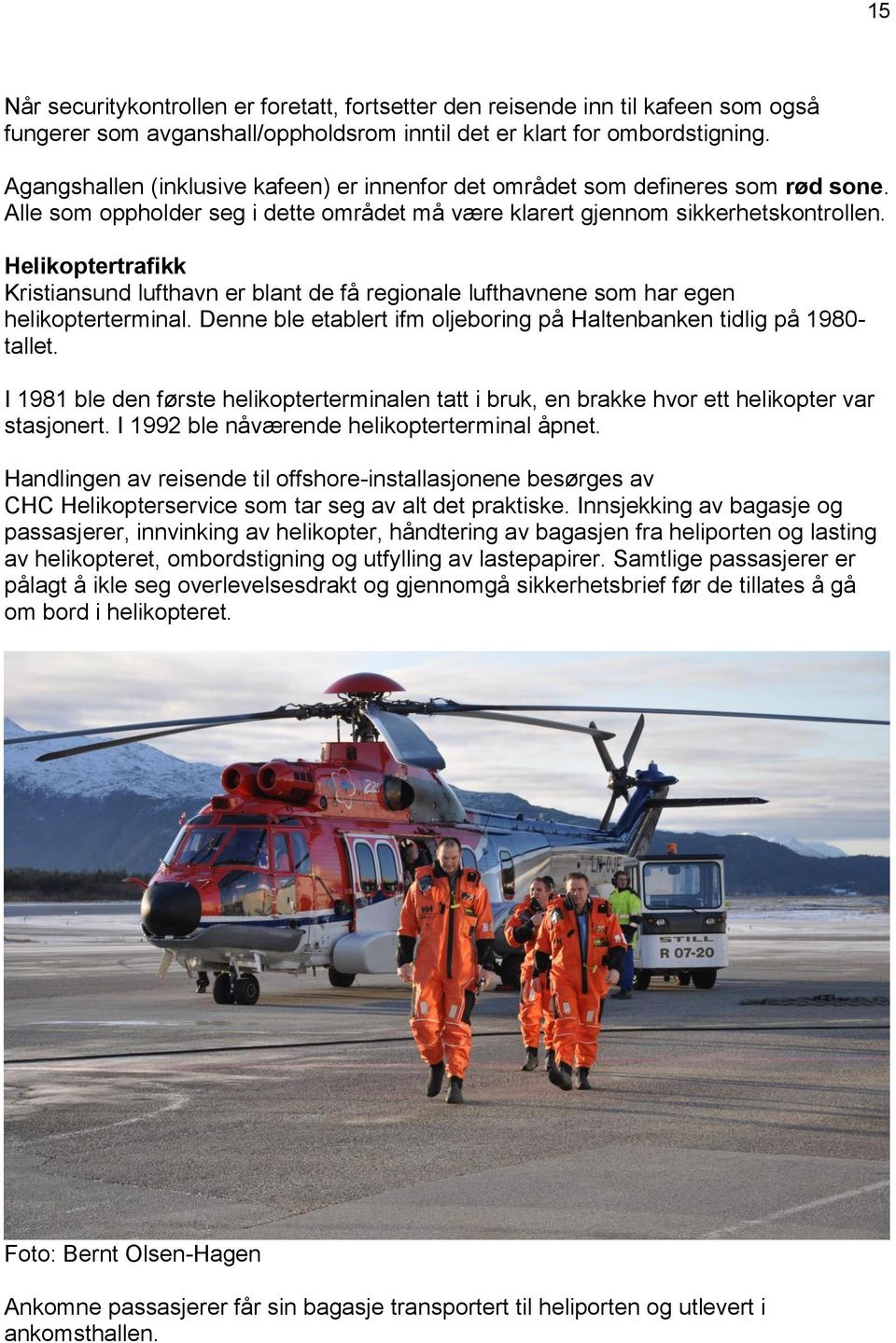 Helikoptertrafikk Kristiansund lufthavn er blant de få regionale lufthavnene som har egen helikopterterminal. Denne ble etablert ifm oljeboring på Haltenbanken tidlig på 1980- tallet.