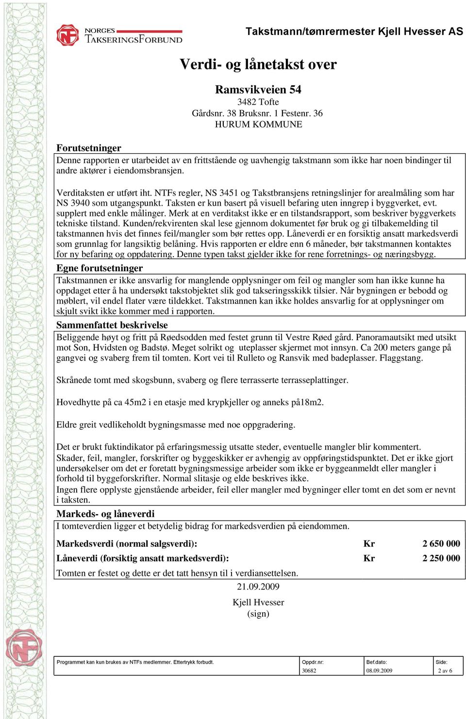 NTFs regler, NS 3451 og Takstbransjens retningslinjer for arealmåling som har NS 3940 som utgangspunkt. Taksten er kun basert på visuell befaring uten inngrep i byggverket, evt.