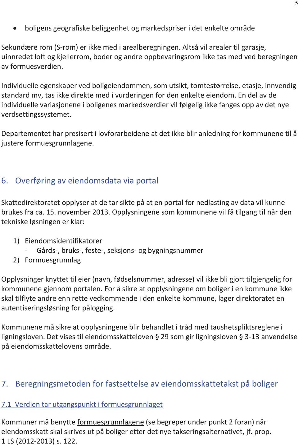 Individuelle egenskaper ved boligeiendommen, som utsikt, tomtestørrelse, etasje, innvendig standard mv, tas ikke direkte med i vurderingen for den enkelte eiendom.