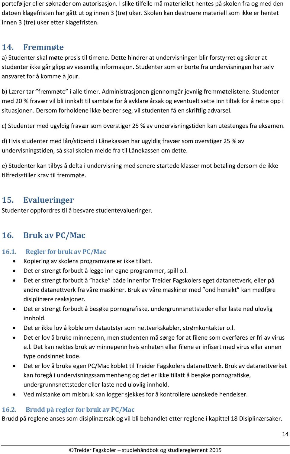 Dette hindrer at undervisningen blir forstyrret og sikrer at studenter ikke går glipp av vesentlig informasjon. Studenter som er borte fra undervisningen har selv ansvaret for å komme à jour.