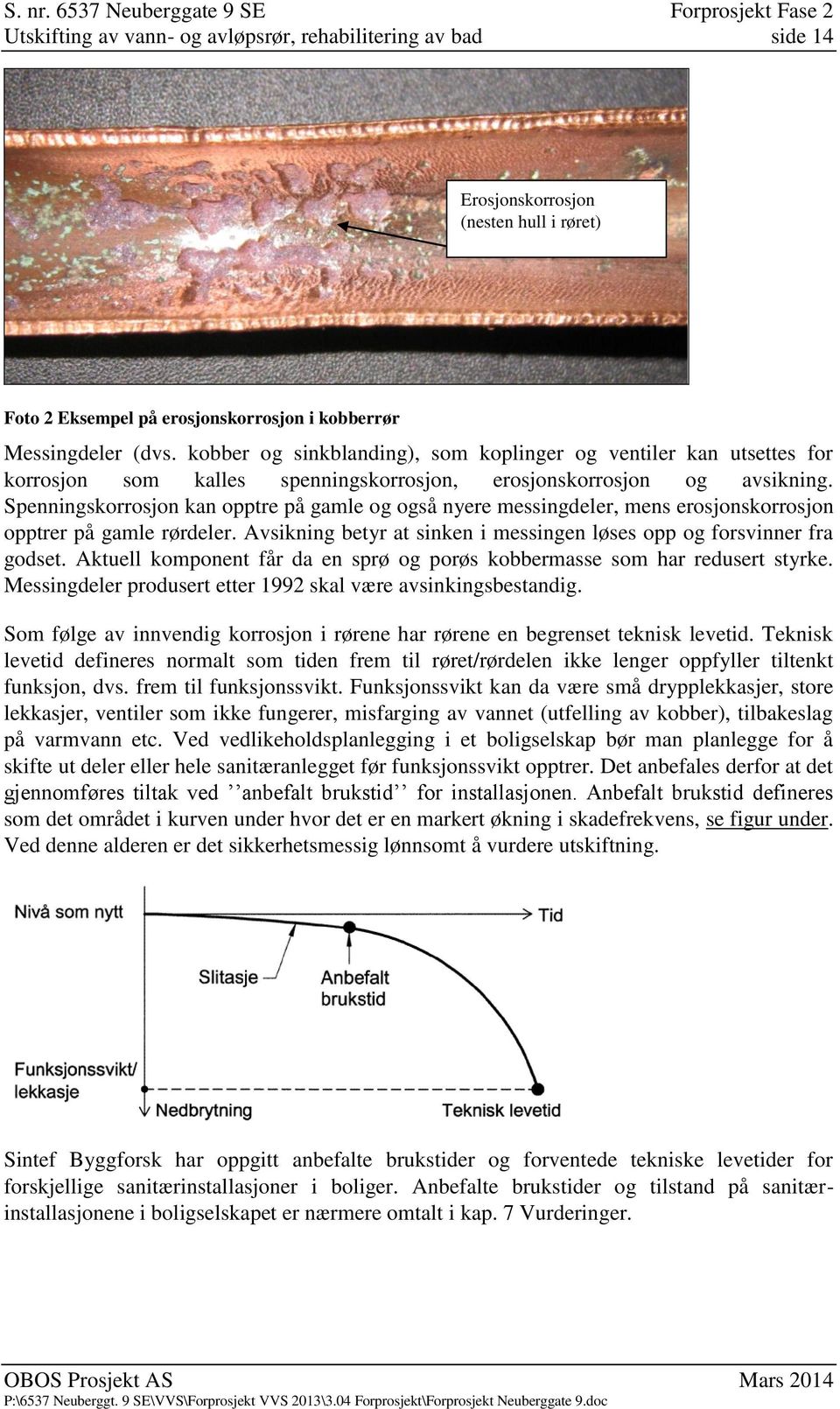 Spenningskorrosjon kan opptre på gamle og også nyere messingdeler, mens erosjonskorrosjon opptrer på gamle rørdeler. Avsikning betyr at sinken i messingen løses opp og forsvinner fra godset.