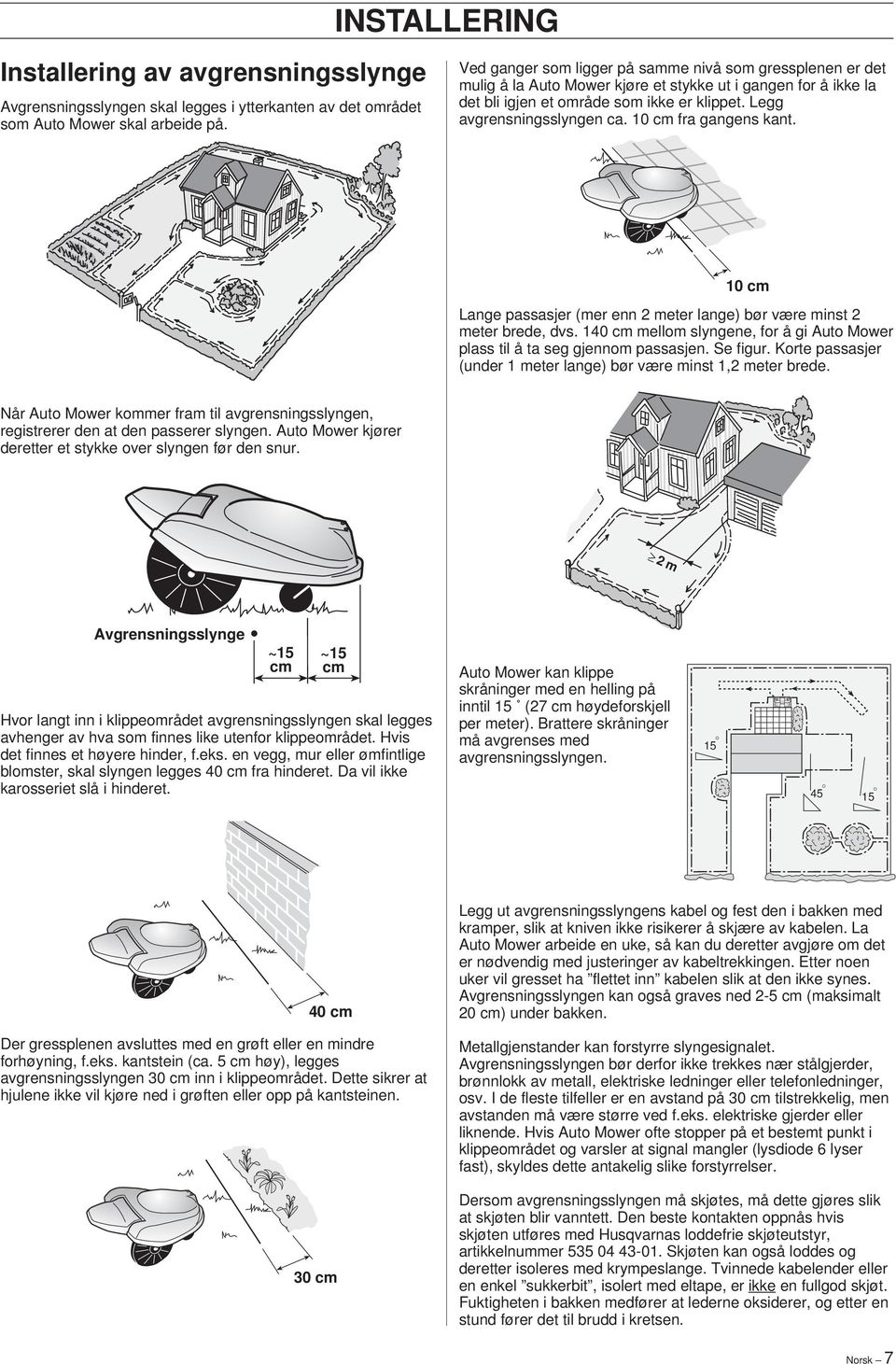 0 cm fra gangens kant. 0 cm Lange passasjer (mer enn meter lange) bør være minst meter brede, dvs. 0 cm mellom slyngene, for å gi Auto Mower plass til å ta seg gjennom passasjen. Se figur.