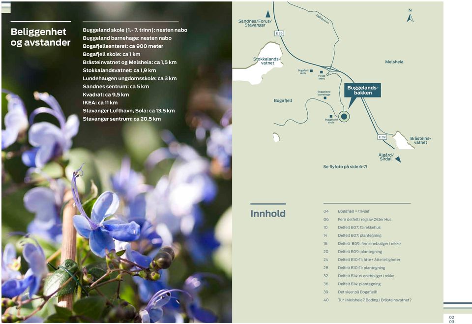 Stokkalandsvatnet Stokkalandsvatnet: ca 1,9 km Melsheia Bogafjell skole Lundehaugen ungdomsskole: ca 3 km Helgø Meny Sandnes sentrum: ca 5 km Buggeland barnehage Kvadrat: ca 9,5 km IKEA: ca 11 km