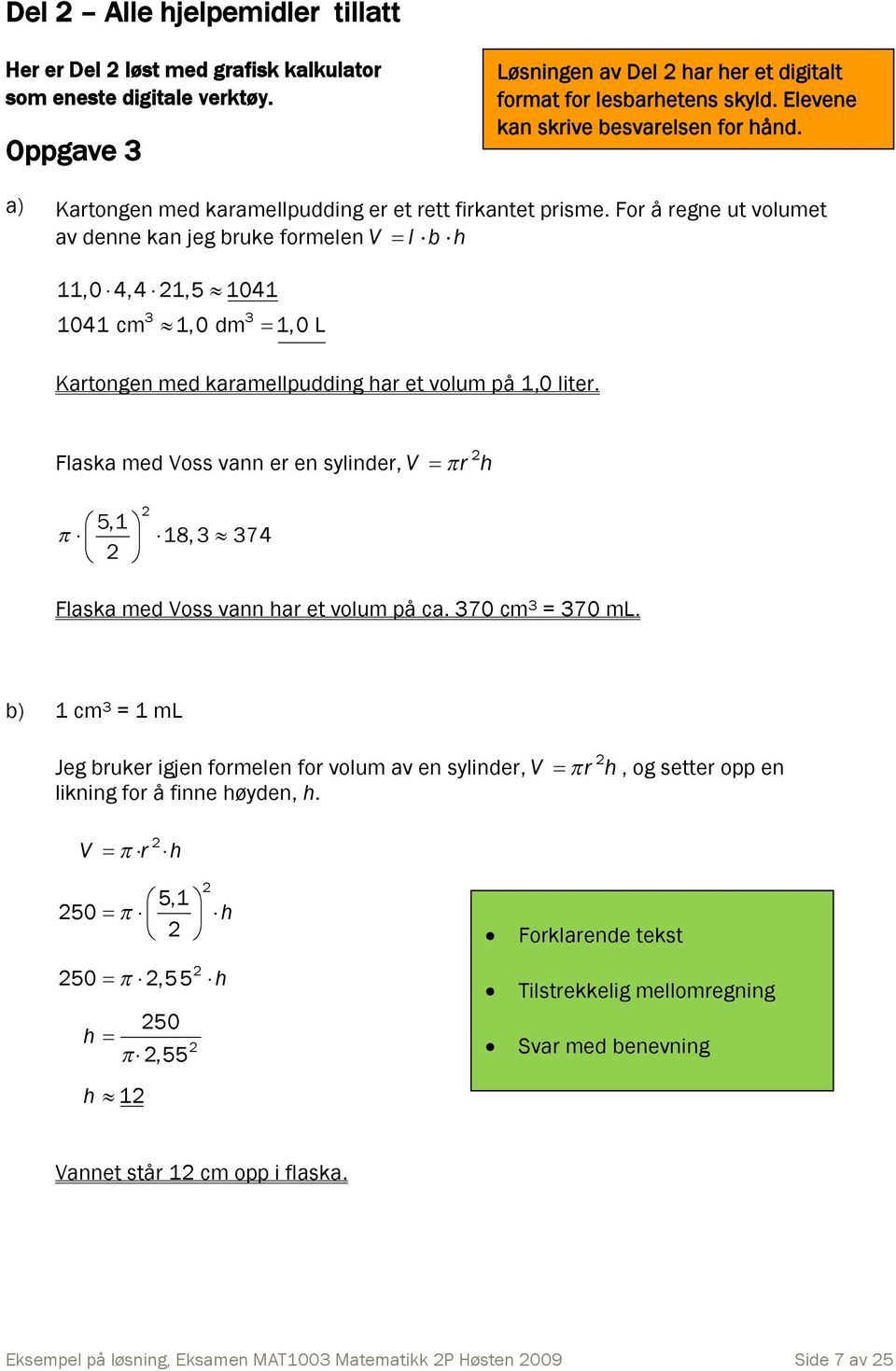 For å regne ut volumet av denne kan jeg bruke formelen V l b h 11,0 4,4 1,5 1041 3 3 1041 cm 1,0 dm 1,0 L Kartongen med karamellpudding har et volum på 1,0 liter.