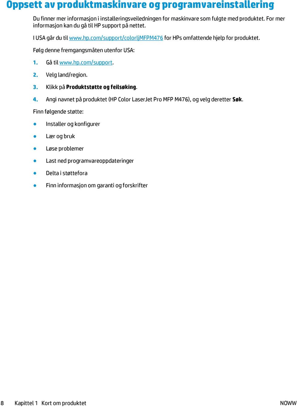 Følg denne fremgangsmåten utenfor USA: 1. Gå til www.hp.com/support. 2. Velg land/region. 3. Klikk på Produktstøtte og feilsøking. 4.