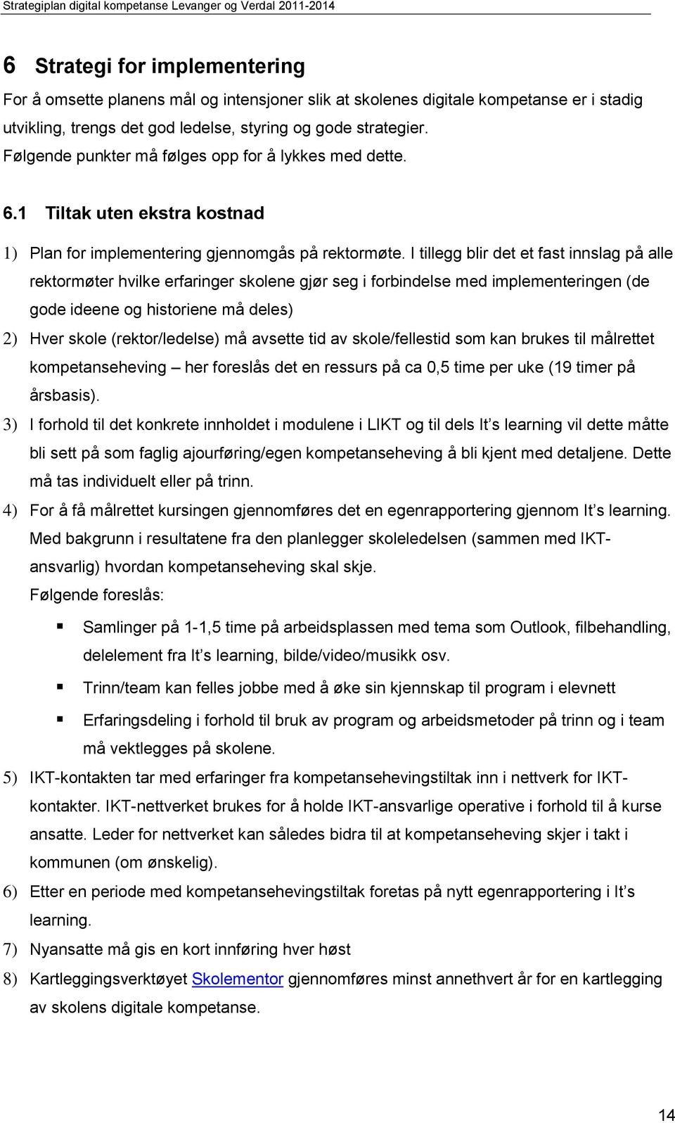 I tillegg blir det et fast innslag på alle rektormøter hvilke erfaringer skolene gjør seg i forbindelse med implementeringen (de gode ideene og historiene må deles) 2) Hver skole (rektor/ledelse) må