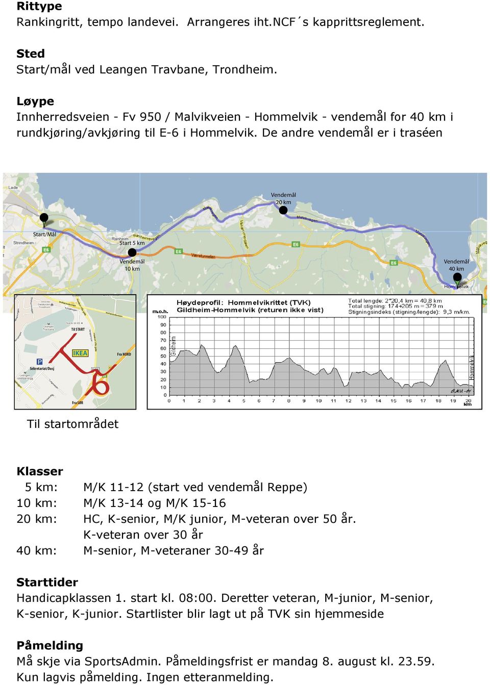 De andre vendemål er i traséen Vendemål 20 km Start/Mål Start 5 km Vendemål 10 km Vendemål 40 km Til START P Sekretariat/Dusj IKEA Fra NORD Fra SØR Til startområdet Klasser 5 km: M/K 11-12 (start ved
