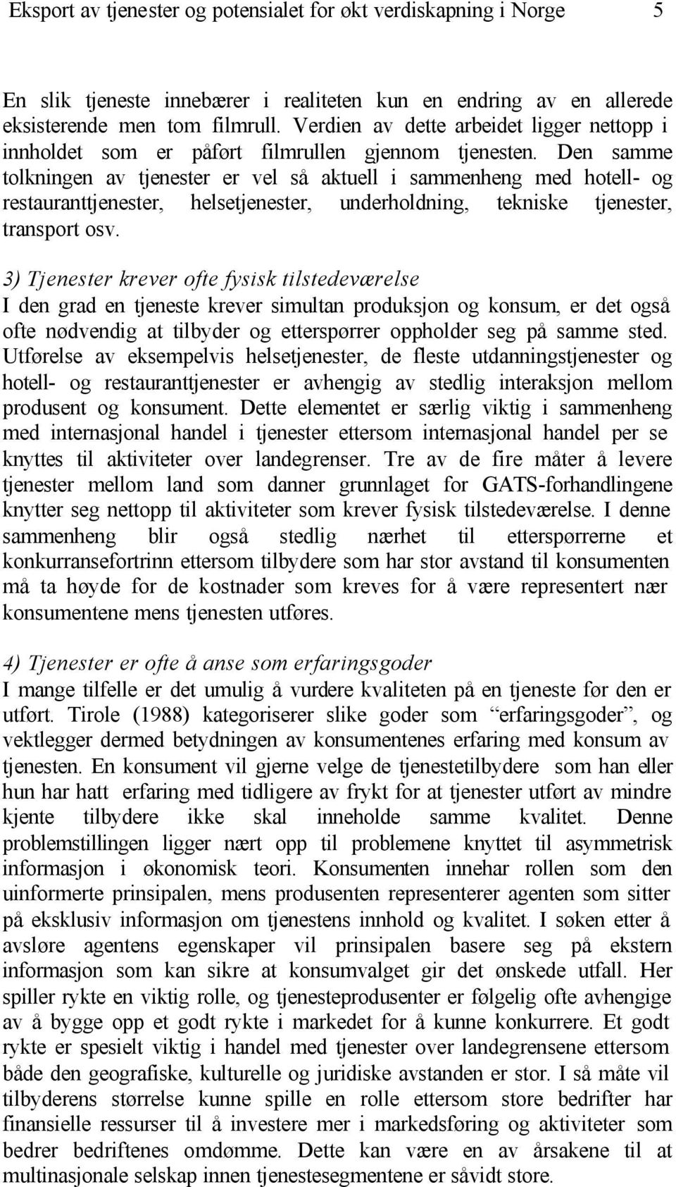 Den samme tolkningen av tjenester er vel så aktuell i sammenheng med hotell- og restauranttjenester, helsetjenester, underholdning, tekniske tjenester, transport osv.