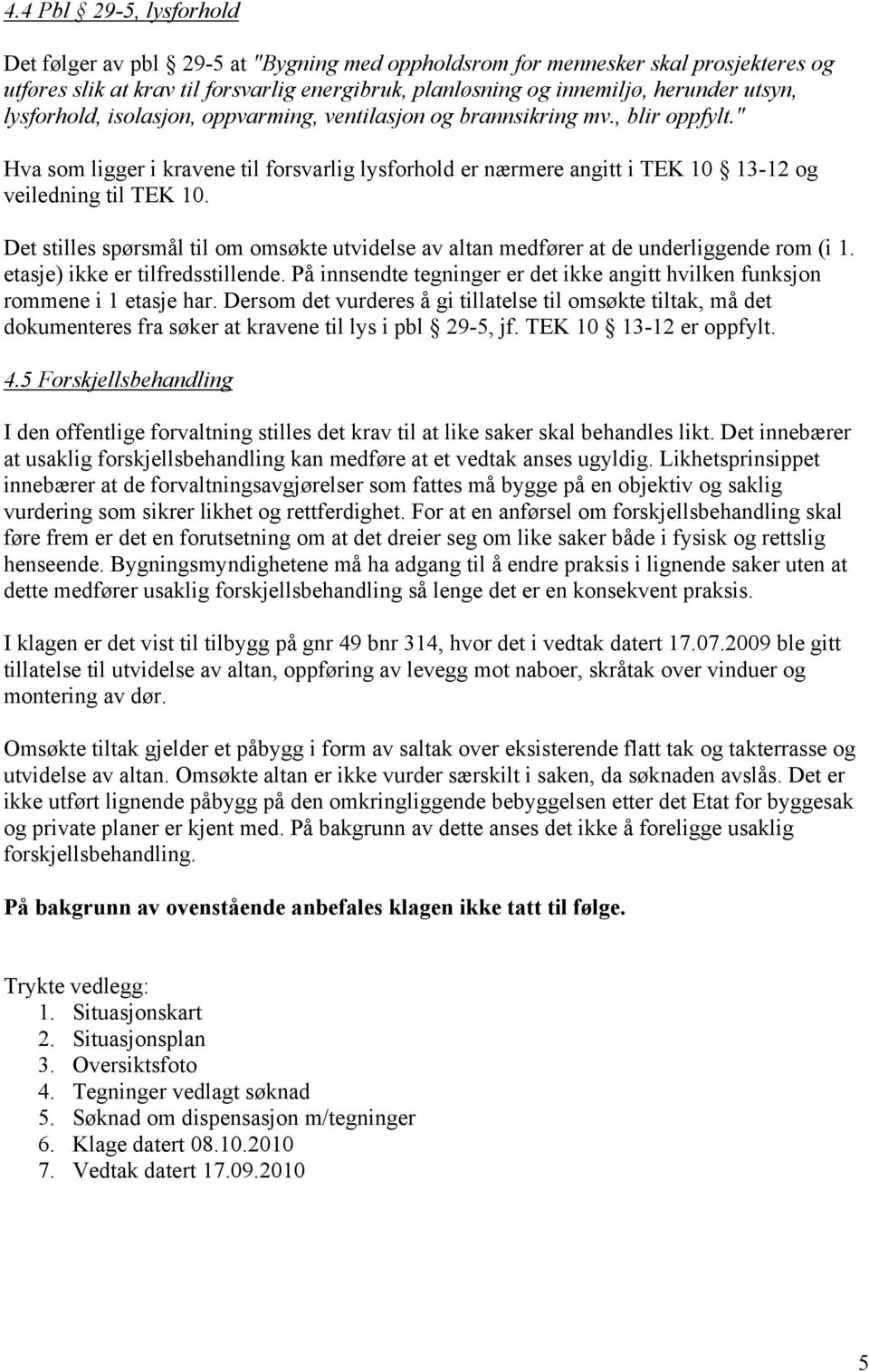 Det stilles spørsmål til om omsøkte utvidelse av altan medfører at de underliggende rom (i 1. etasje) ikke er tilfredsstillende.