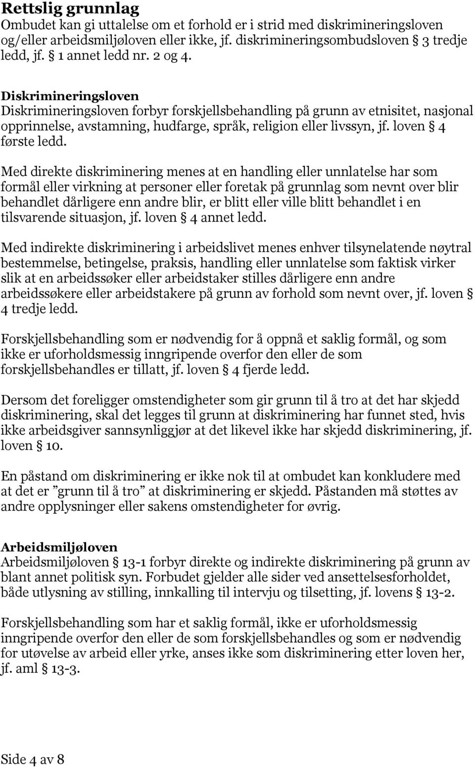 Med direkte diskriminering menes at en handling eller unnlatelse har som formål eller virkning at personer eller foretak på grunnlag som nevnt over blir behandlet dårligere enn andre blir, er blitt