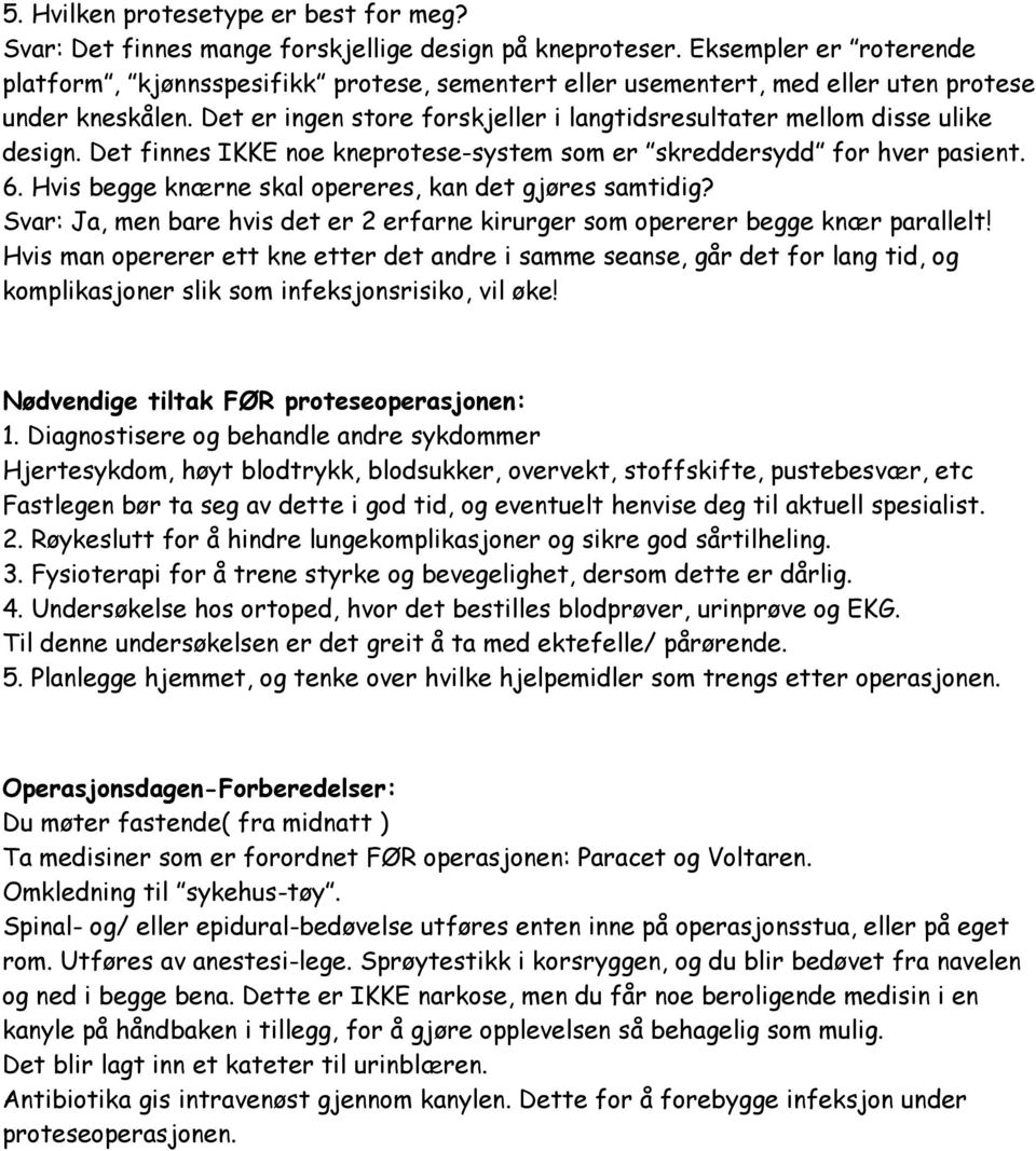 Det er ingen store forskjeller i langtidsresultater mellom disse ulike design. Det finnes IKKE noe kneprotese-system som er skreddersydd for hver pasient. 6.