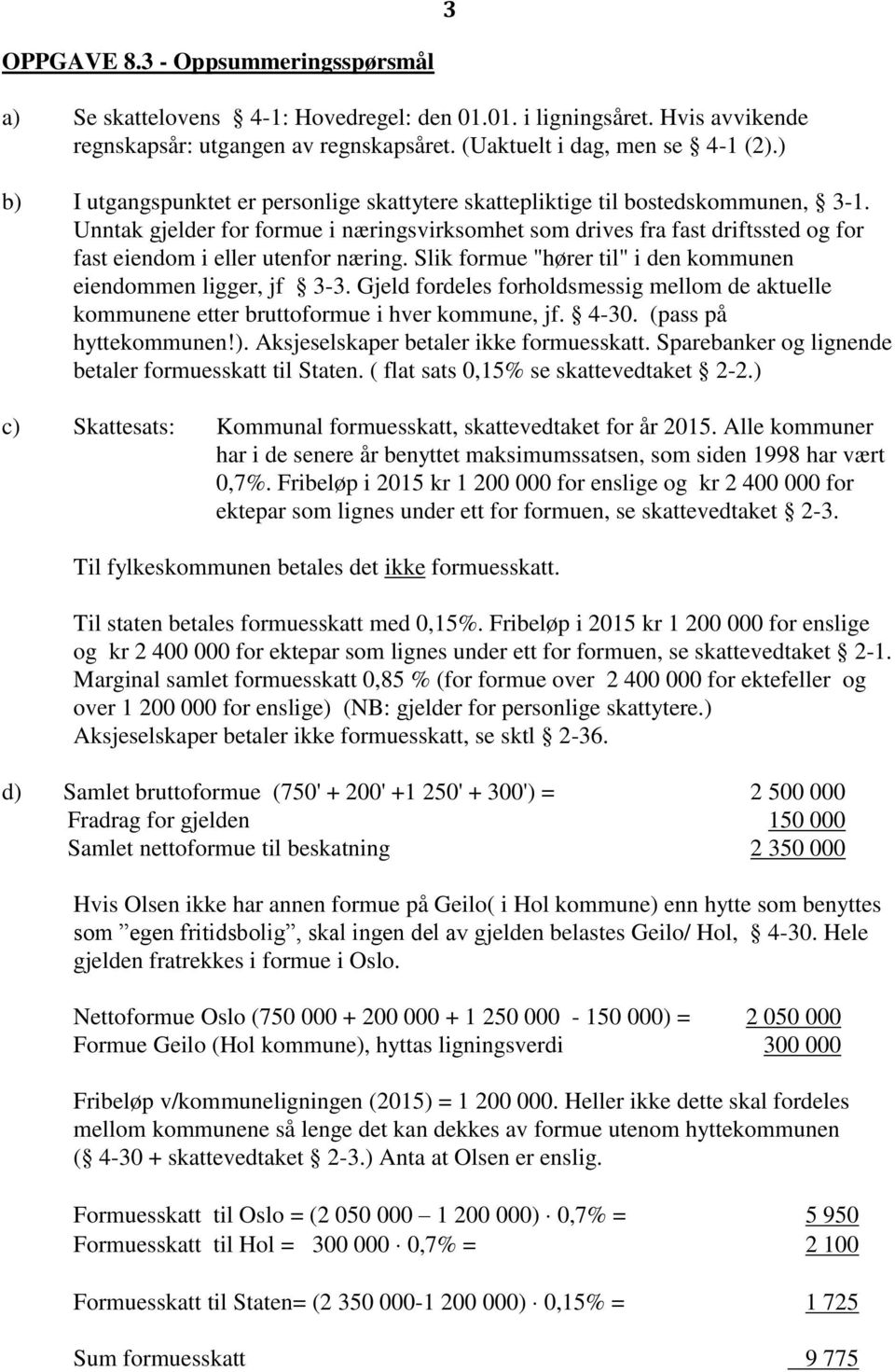 Unntak gjelder for formue i næringsvirksomhet som drives fra fast driftssted og for fast eiendom i eller utenfor næring. Slik formue "hører til" i den kommunen eiendommen ligger, jf 3-3.