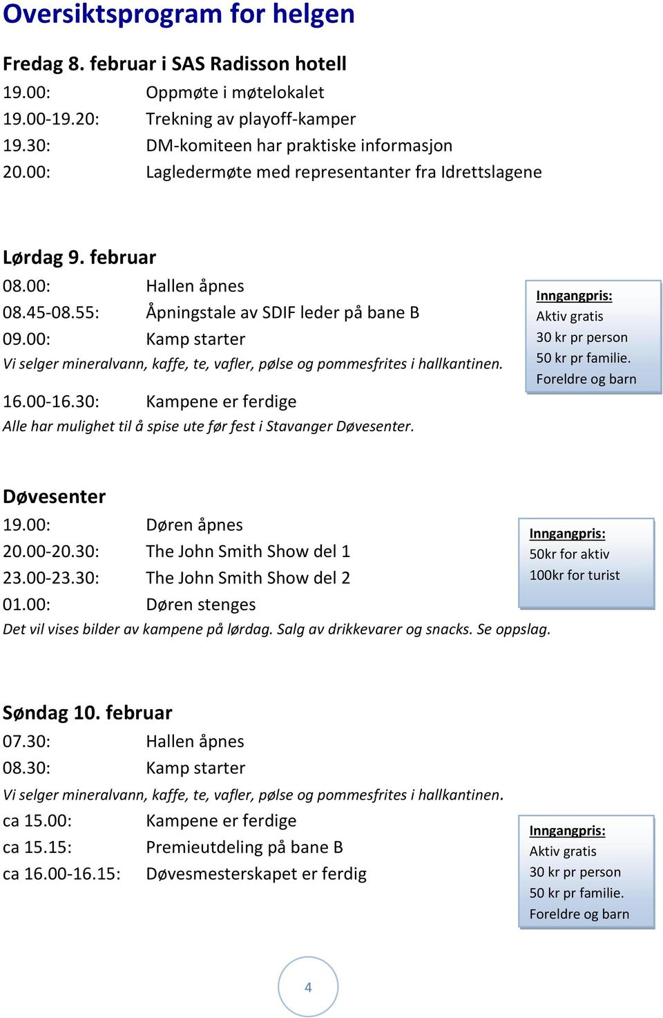 00: Kamp starter Vi selger mineralvann, kaffe, te, vafler, pølse og pommesfrites i hallkantinen. 16.00-16.30: Kampene er ferdige Alle har mulighet til å spise ute før fest i Stavanger Døvesenter.