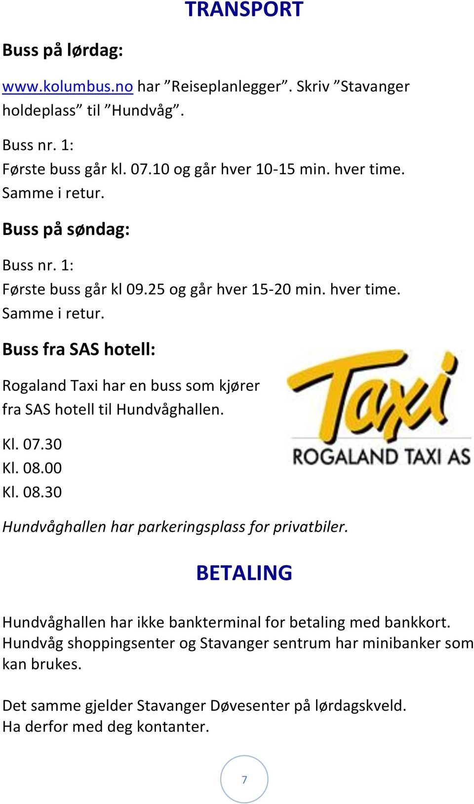 Buss fra SAS hotell: Rogaland Taxi har en buss som kjører fra SAS hotell til Hundvåghallen. Kl. 07.30 Kl. 08.00 Kl. 08.30 Hundvåghallen har parkeringsplass for privatbiler.