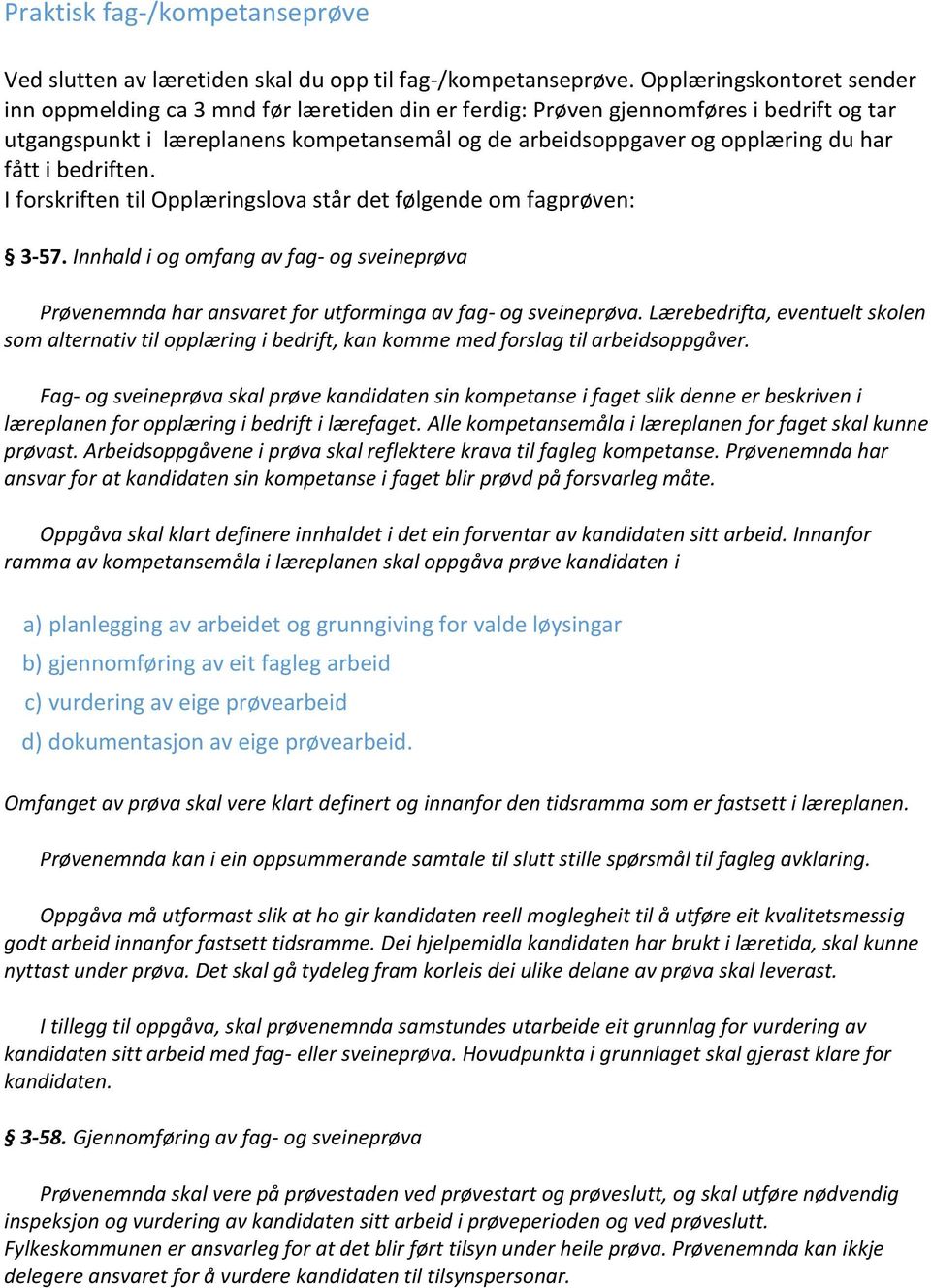 fått i bedriften. I forskriften til Opplæringslova står det følgende om fagprøven: 3-57. Innhald i og omfang av fag- og sveineprøva Prøvenemnda har ansvaret for utforminga av fag- og sveineprøva.