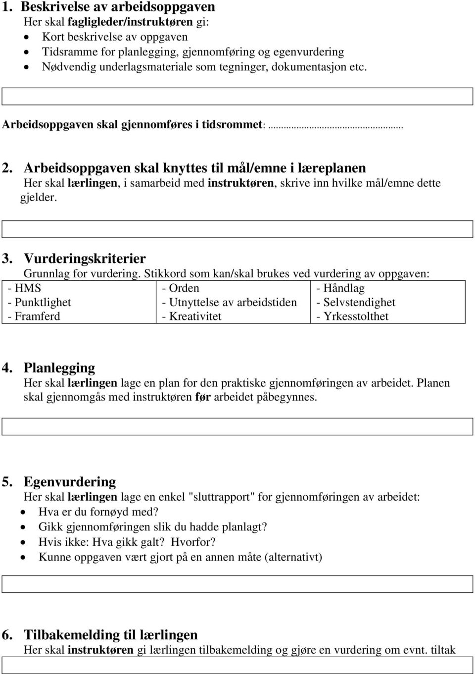 Arbeidsoppgaven skal knyttes til mål/emne i læreplanen Her skal lærlingen, i samarbeid med instruktøren, skrive inn hvilke mål/emne dette gjelder. 3. Vurderingskriterier Grunnlag for vurdering.