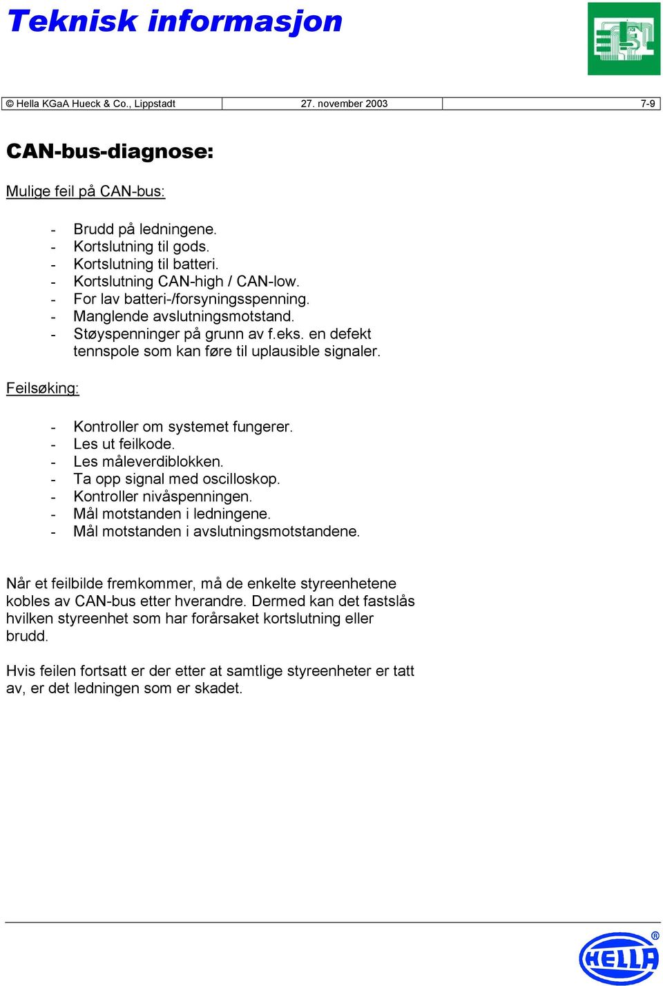 - Kontroller om systemet fungerer. - Les ut feilkode. - Les måleverdiblokken. - Ta opp signal med oscilloskop. - Kontroller nivåspenningen. - Mål motstanden i ledningene.