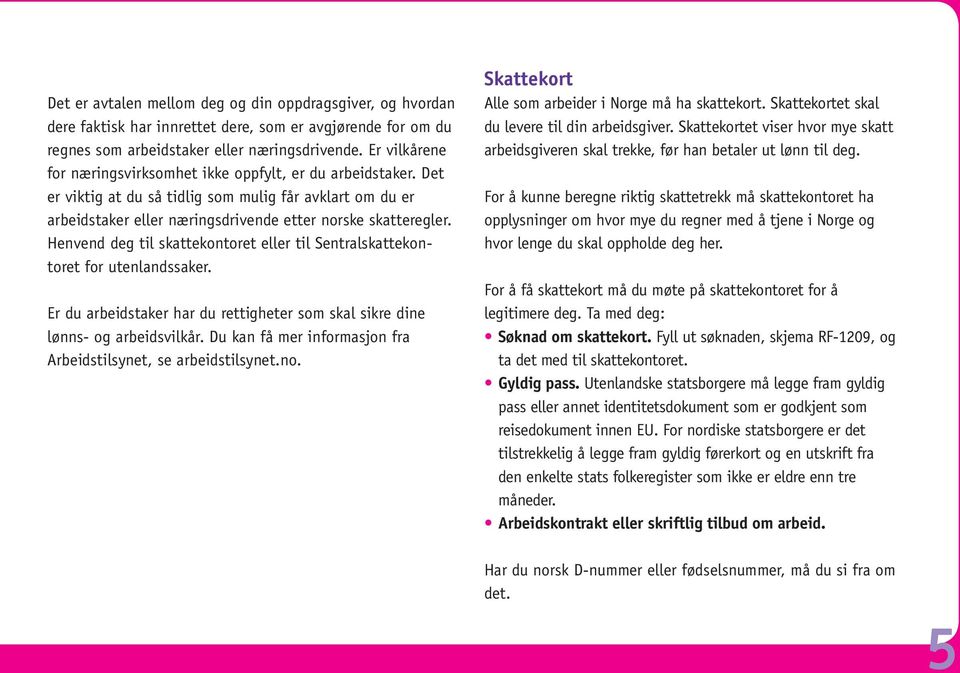 Henvend deg til skattekontoret eller til Sentralskattekontoret for utenlandssaker. Er du arbeidstaker har du rettigheter som skal sikre dine lønns- og arbeidsvilkår.