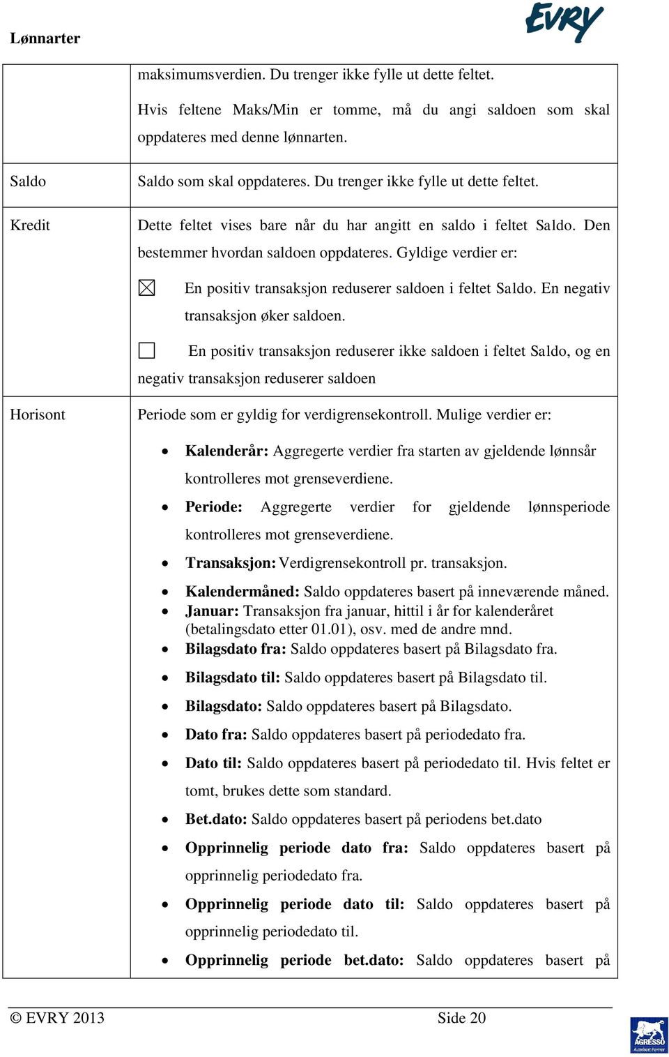 Gyldige verdier er: En positiv transaksjon reduserer saldoen i feltet Saldo. En negativ transaksjon øker saldoen.