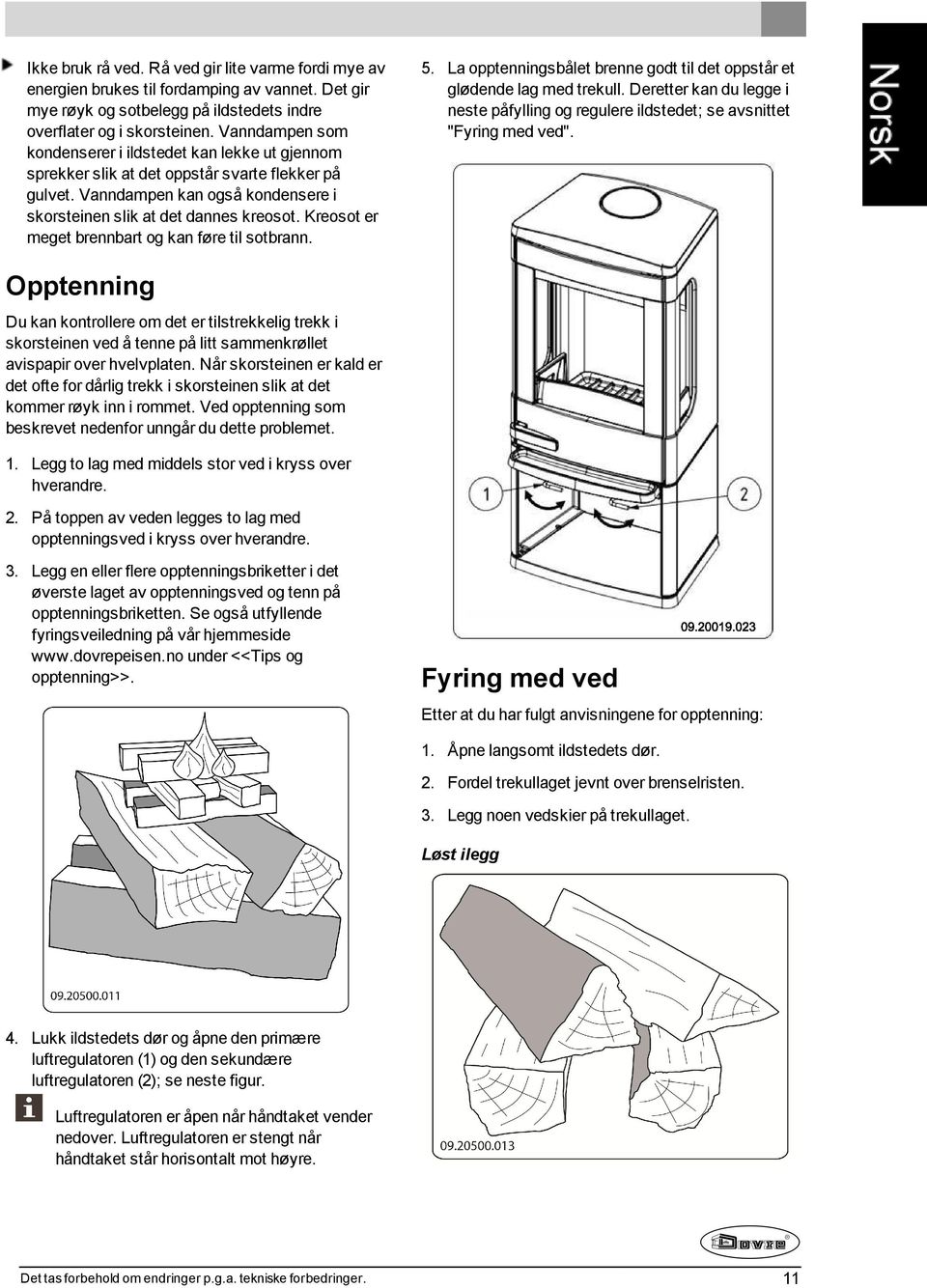 Kreosot er meget brennbart og kan føre til sotbrann. 5. La opptenningsbålet brenne godt til det oppstår et glødende lag med trekull.