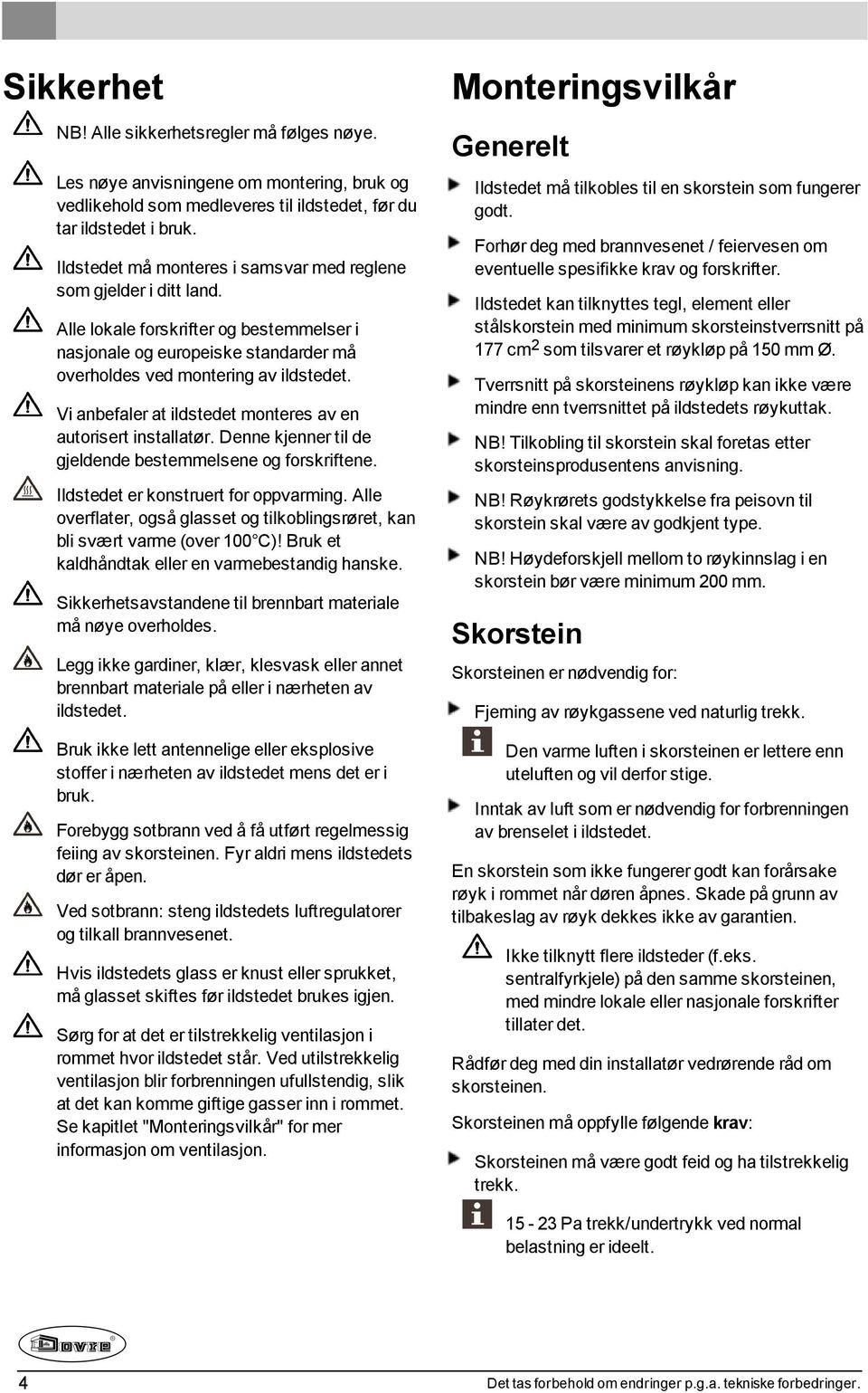 Vi anbefaler at ildstedet monteres av en autorisert installatør. Denne kjenner til de gjeldende bestemmelsene og forskriftene. Ildstedet er konstruert for oppvarming.