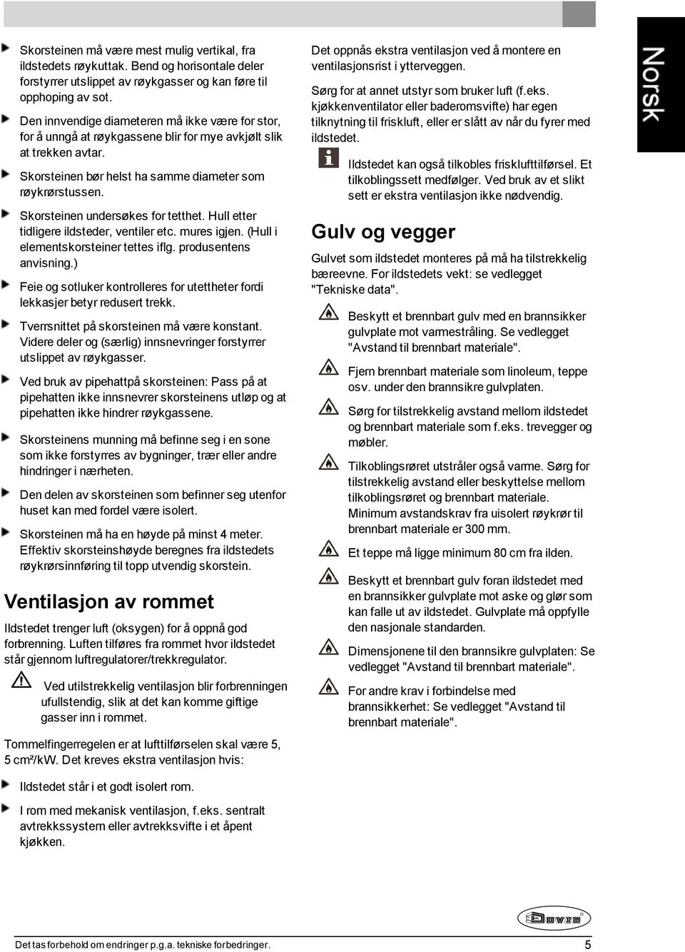 Skorsteinen undersøkes for tetthet. Hull etter tidligere ildsteder, ventiler etc. mures igjen. (Hull i elementskorsteiner tettes iflg. produsentens anvisning.