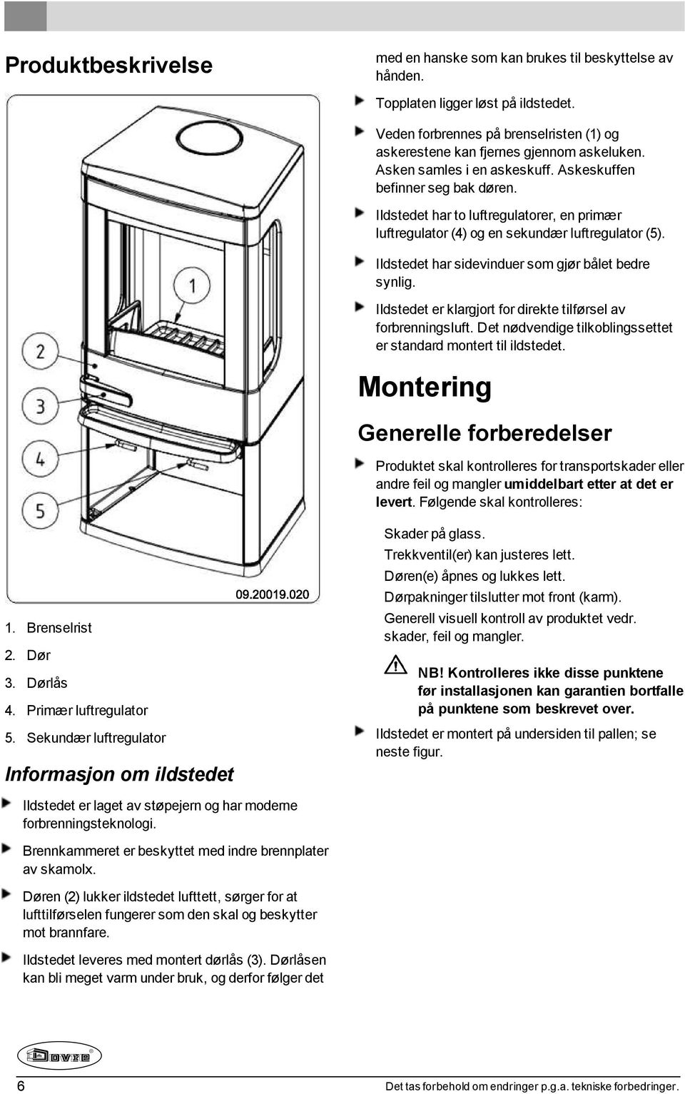 Ildstedet har sidevinduer som gjør bålet bedre synlig. Ildstedet er klargjort for direkte tilførsel av forbrenningsluft. Det nødvendige tilkoblingssettet er standard montert til ildstedet.