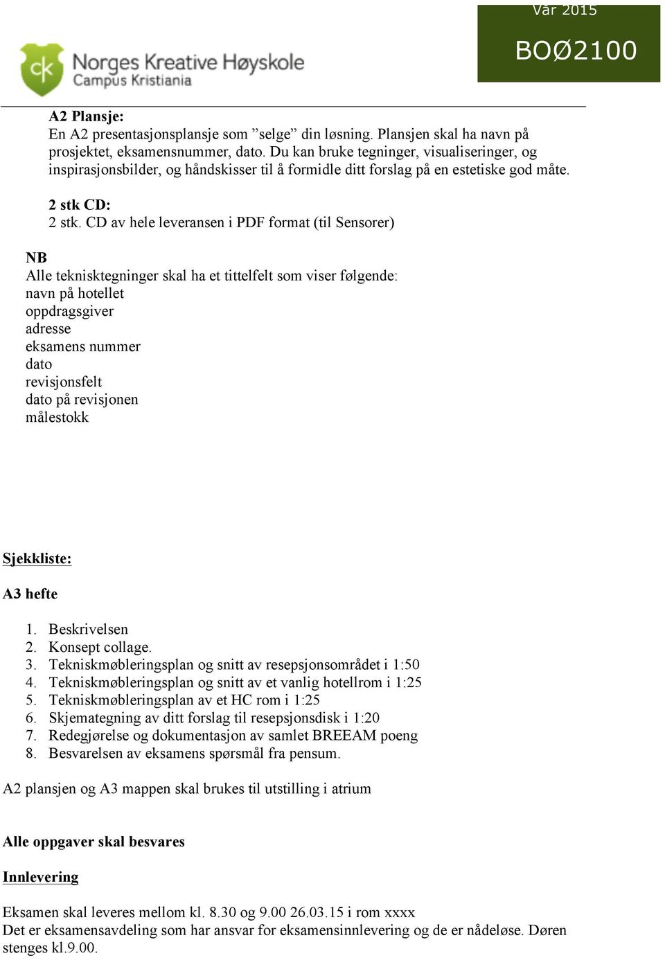 CD av hele leveransen i PDF format (til Sensorer) NB Alle teknisktegninger skal ha et tittelfelt som viser følgende: navn på hotellet oppdragsgiver adresse eksamens nummer dato revisjonsfelt dato på