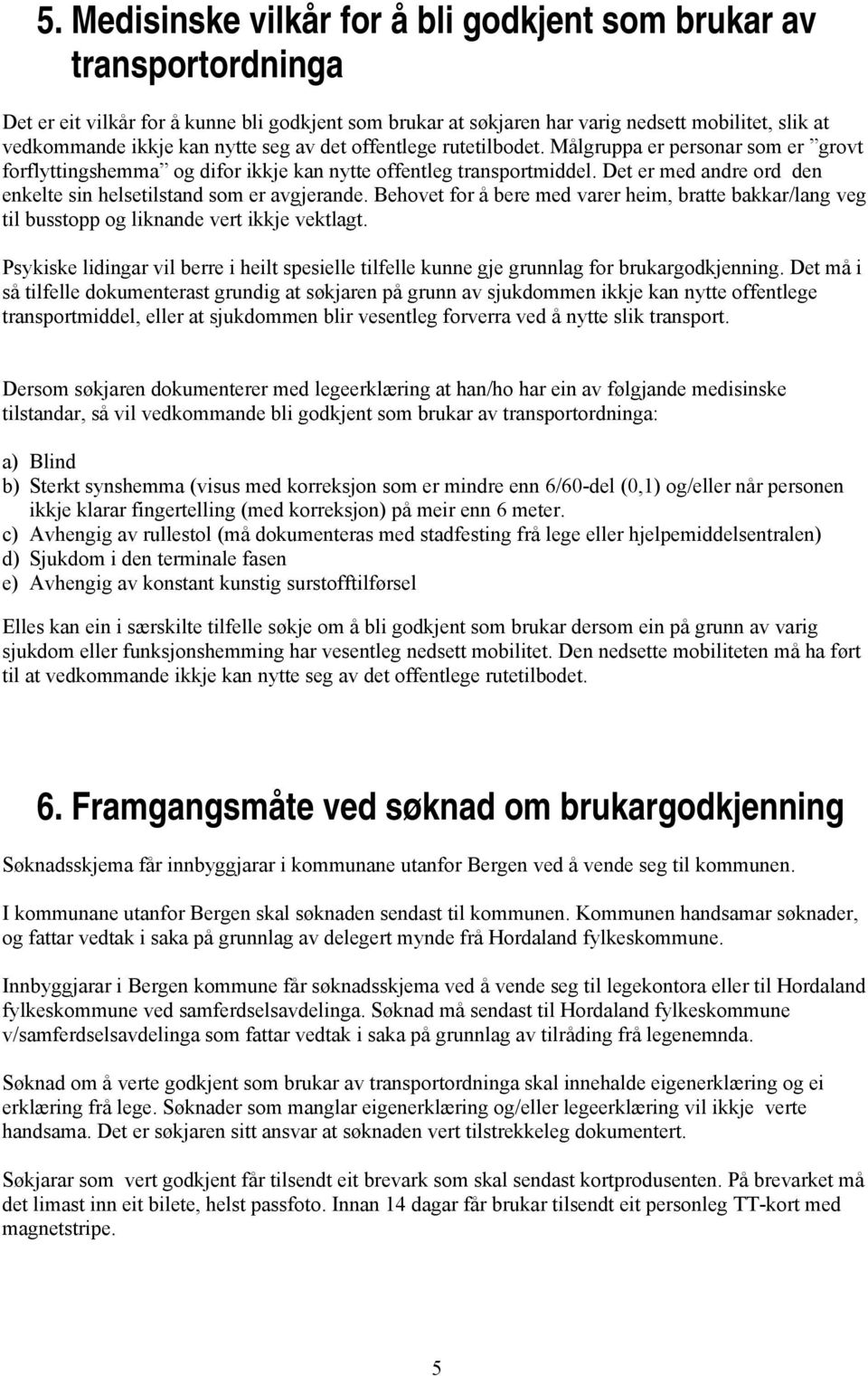 Det er med andre ord den enkelte sin helsetilstand som er avgjerande. Behovet for å bere med varer heim, bratte bakkar/lang veg til busstopp og liknande vert ikkje vektlagt.