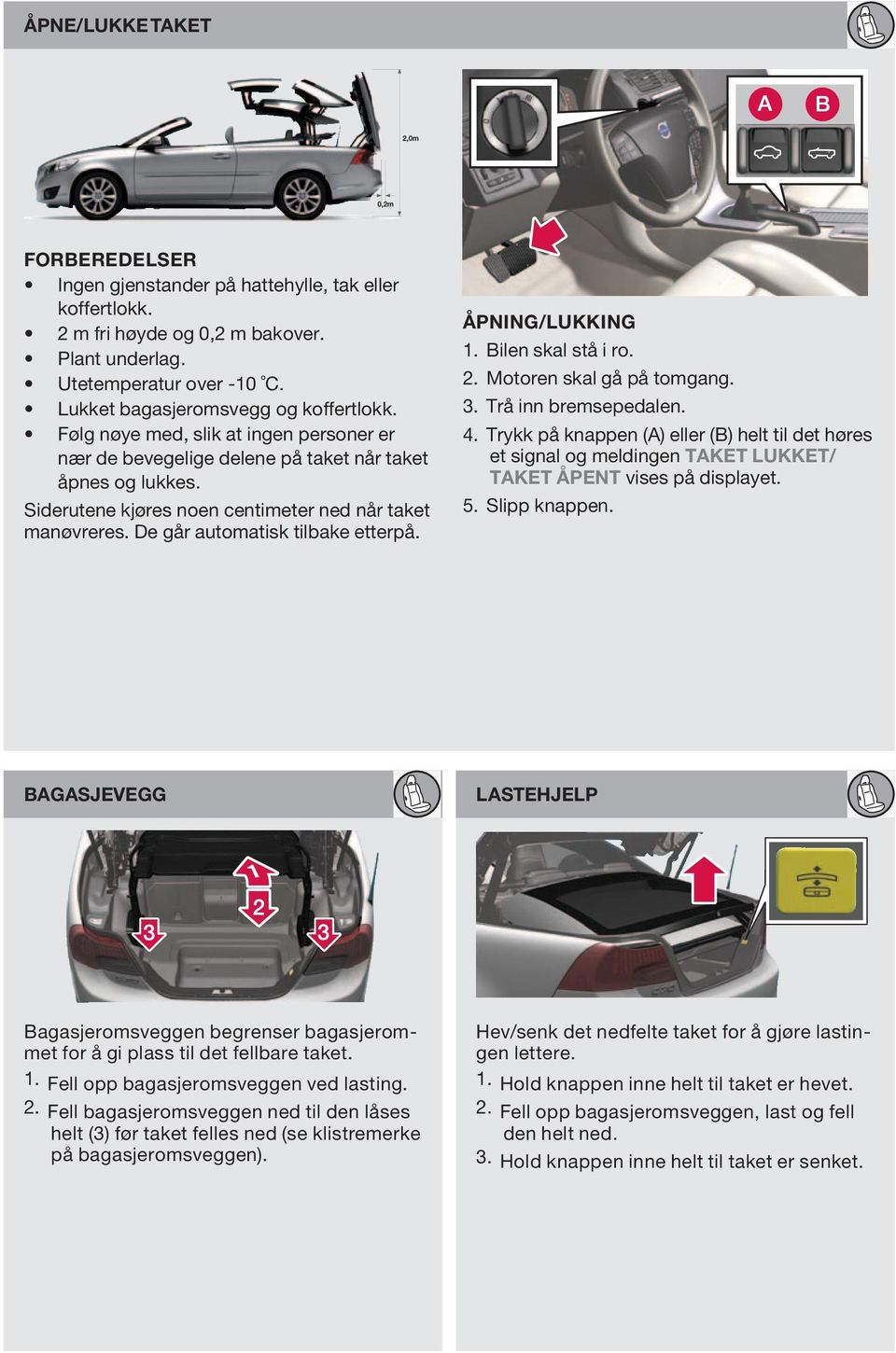 åpning/lukking 1. Bilen skal stå i ro. 2. Motoren skal gå på tomgang. 3. Trå inn bremsepedalen. 4.