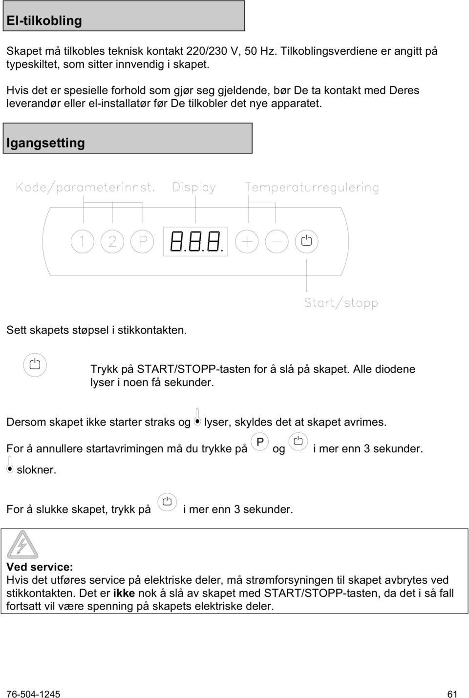 Trykk på START/STOPP-tasten for å slå på skapet. Alle diodene lyser i noen få sekunder. Dersom skapet ikke starter straks og lyser, skyldes det at skapet avrimes.