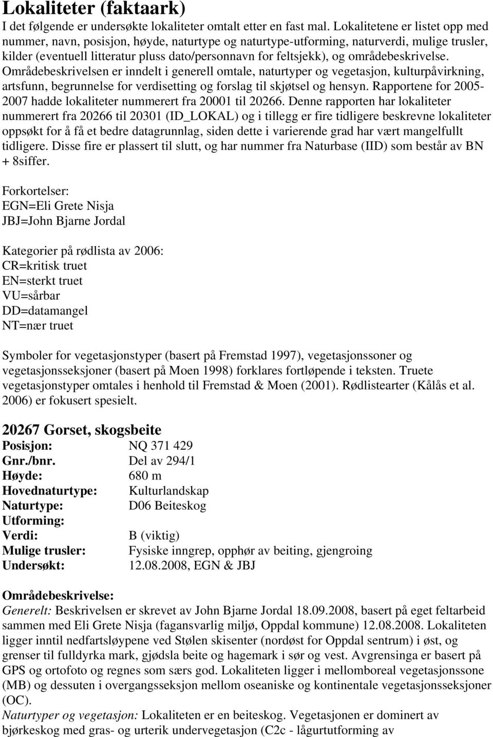 områdebeskrivelse. Områdebeskrivelsen er inndelt i generell omtale, naturtyper og vegetasjon, kulturpåvirkning, artsfunn, begrunnelse for verdisetting og forslag til skjøtsel og hensyn.