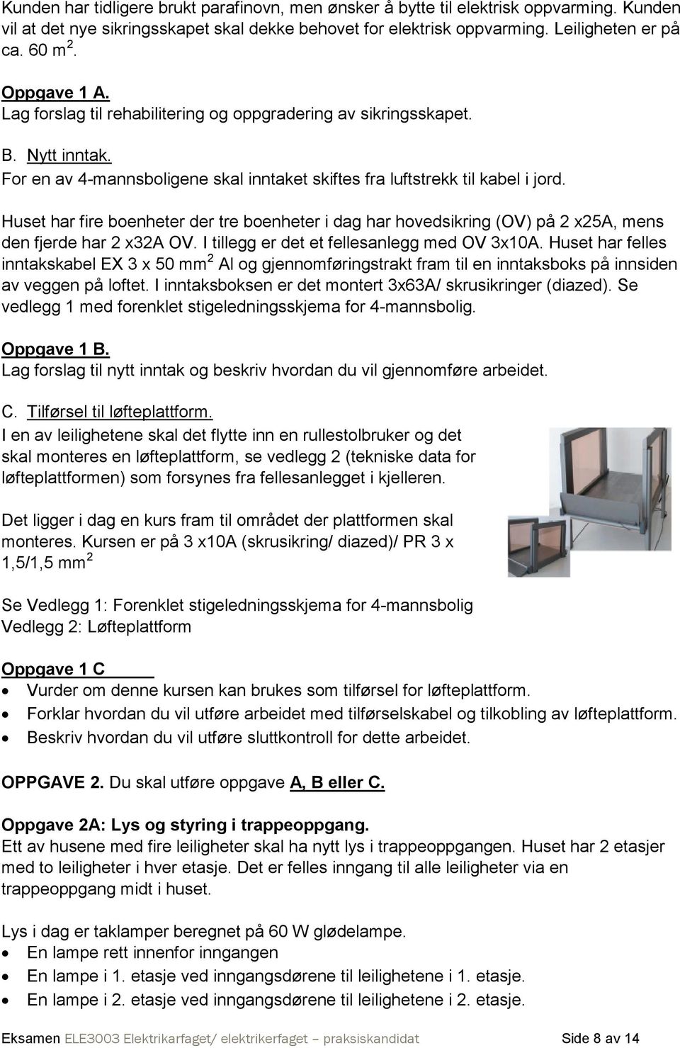 Huset har fire boenheter der tre boenheter i dag har hovedsikring (OV) på 2 x25a, mens den fjerde har 2 x32a OV. I tillegg er det et fellesanlegg med OV 3x10A.