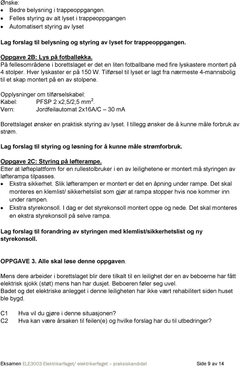 Tilførsel til lyset er lagt fra nærmeste 4-mannsbolig til et skap montert på en av stolpene. Opplysninger om tilførselskabel: Kabel: PFSP 2 x2,5/2,5 mm 2.