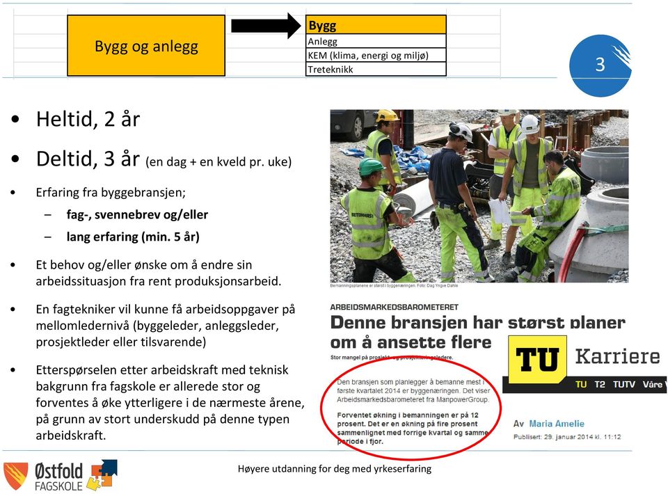 En fagtekniker vil kunne få arbeidsoppgaver på mellomledernivå (byggeleder, anleggsleder, Kjemi prosjektleder eller tilsvarende) Bygg Anlegg KEM (klima, energi og miljø) Treteknikk Bilteknikk Kulde-