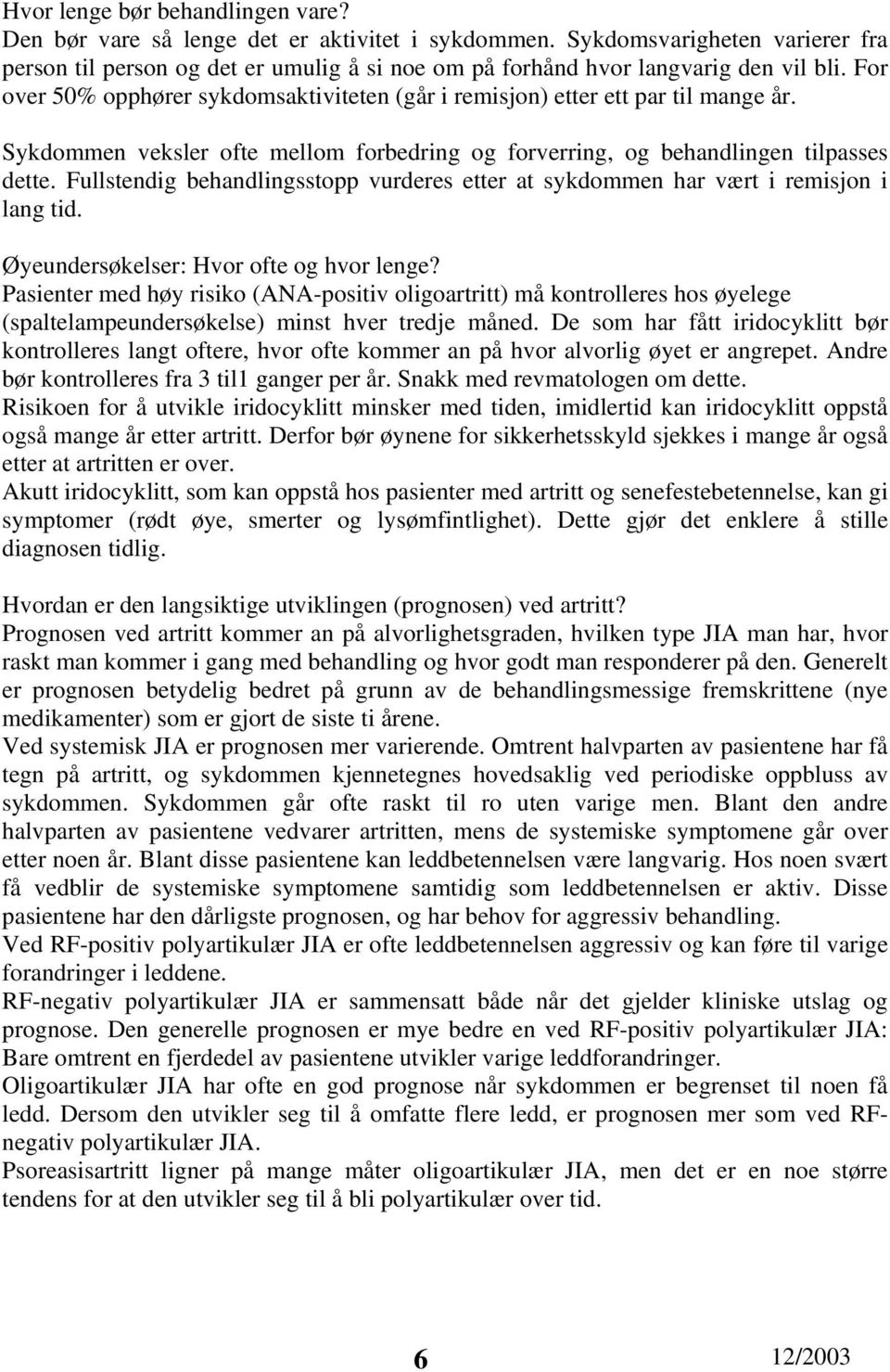 For over 50% opphører sykdomsaktiviteten (går i remisjon) etter ett par til mange år. Sykdommen veksler ofte mellom forbedring og forverring, og behandlingen tilpasses dette.