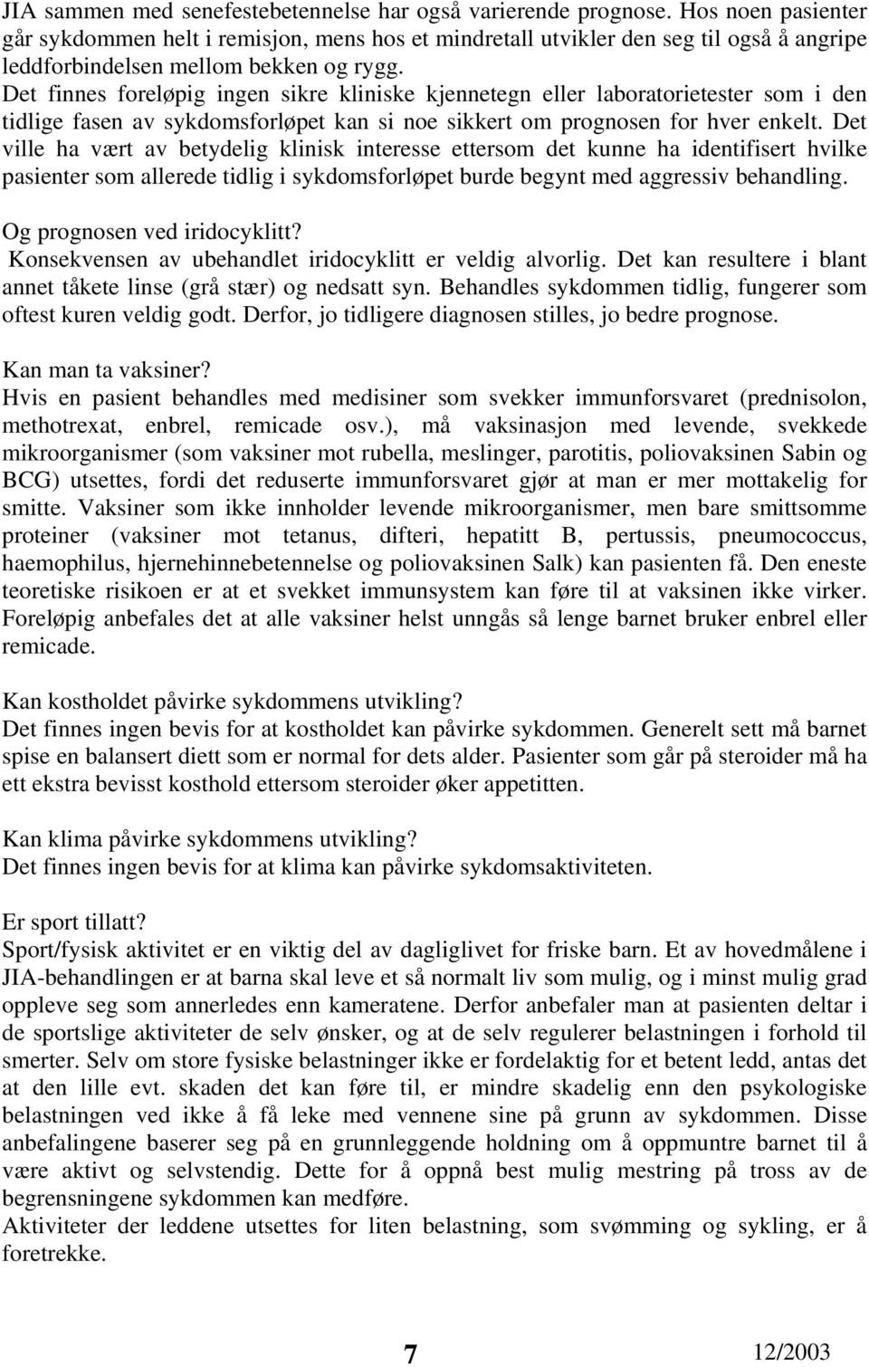 Det finnes foreløpig ingen sikre kliniske kjennetegn eller laboratorietester som i den tidlige fasen av sykdomsforløpet kan si noe sikkert om prognosen for hver enkelt.