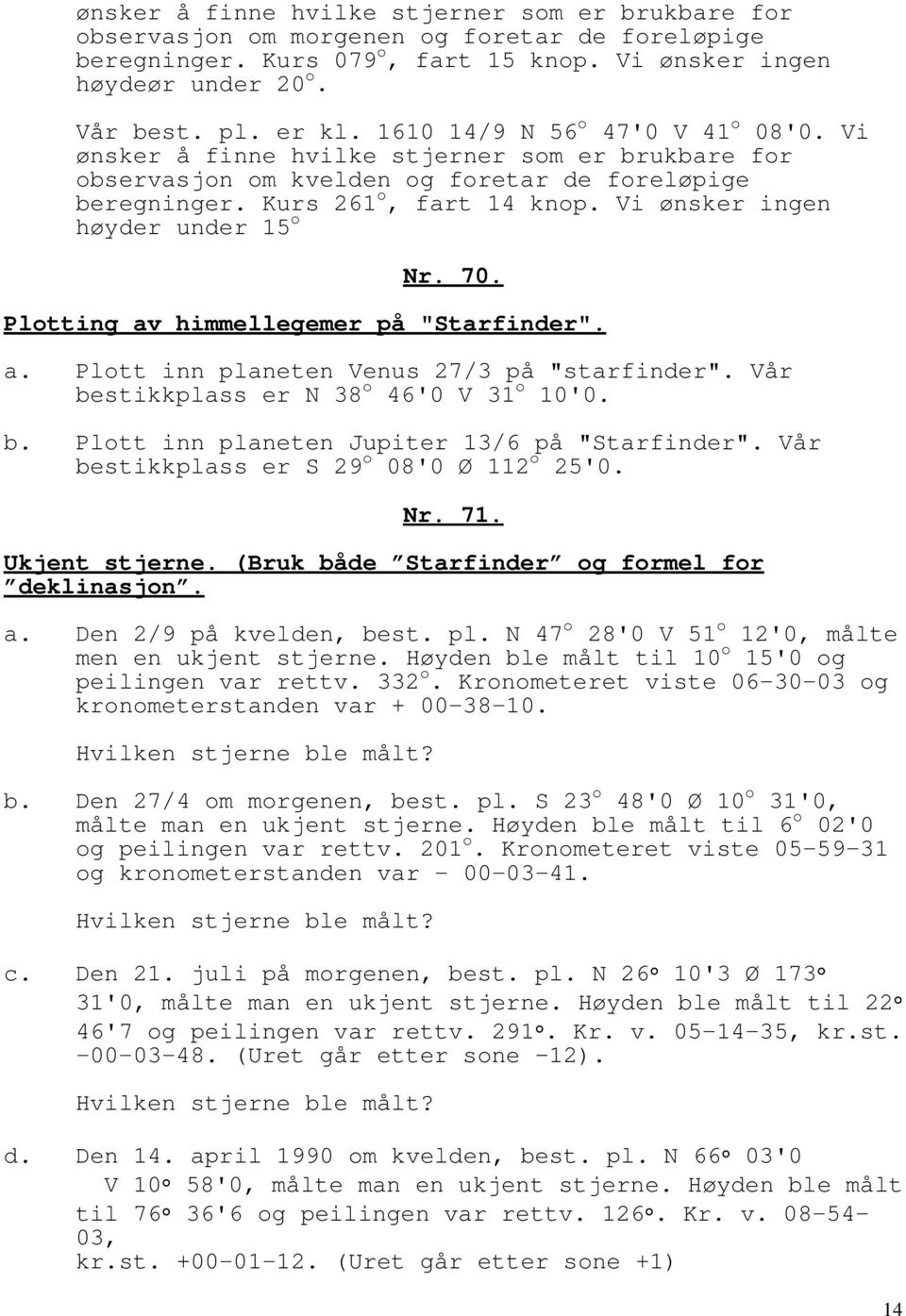 Vi ønsker ingen høyder under 15 o Nr. 70. Plotting av himmellegemer på "Starfinder". a. Plott inn planeten Venus 27/3 på "starfinder". Vår bestikkplass er N 38 o 46'0 V 31 o 10'0. b. Plott inn planeten Jupiter 13/6 på "Starfinder".