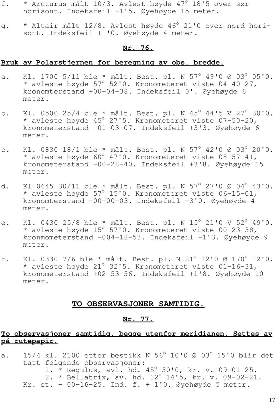 Kronometeret viste 04-40-27, kronomterstand +00-04-38. Indeksfeil 0'. Øyehøyde 6 meter. b. Kl. 0500 25/4 ble * målt. Best. pl. N 45 o 44'5 V 27 o 30'0. * avleste høyde 45 o 27'5.